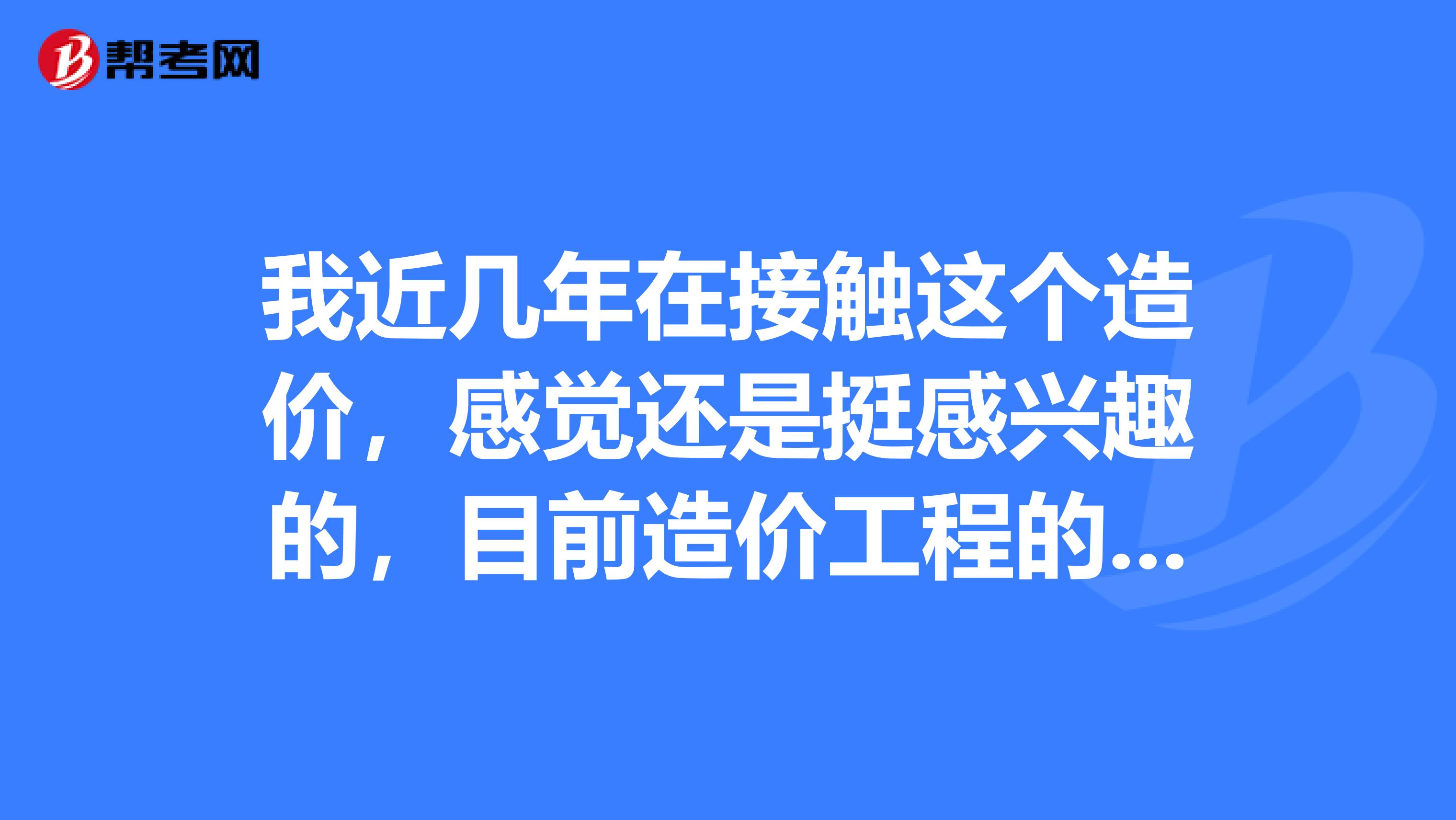 我近几年在接触这个造价，感觉还是挺感兴趣的，目前造价工程的前景好吗？