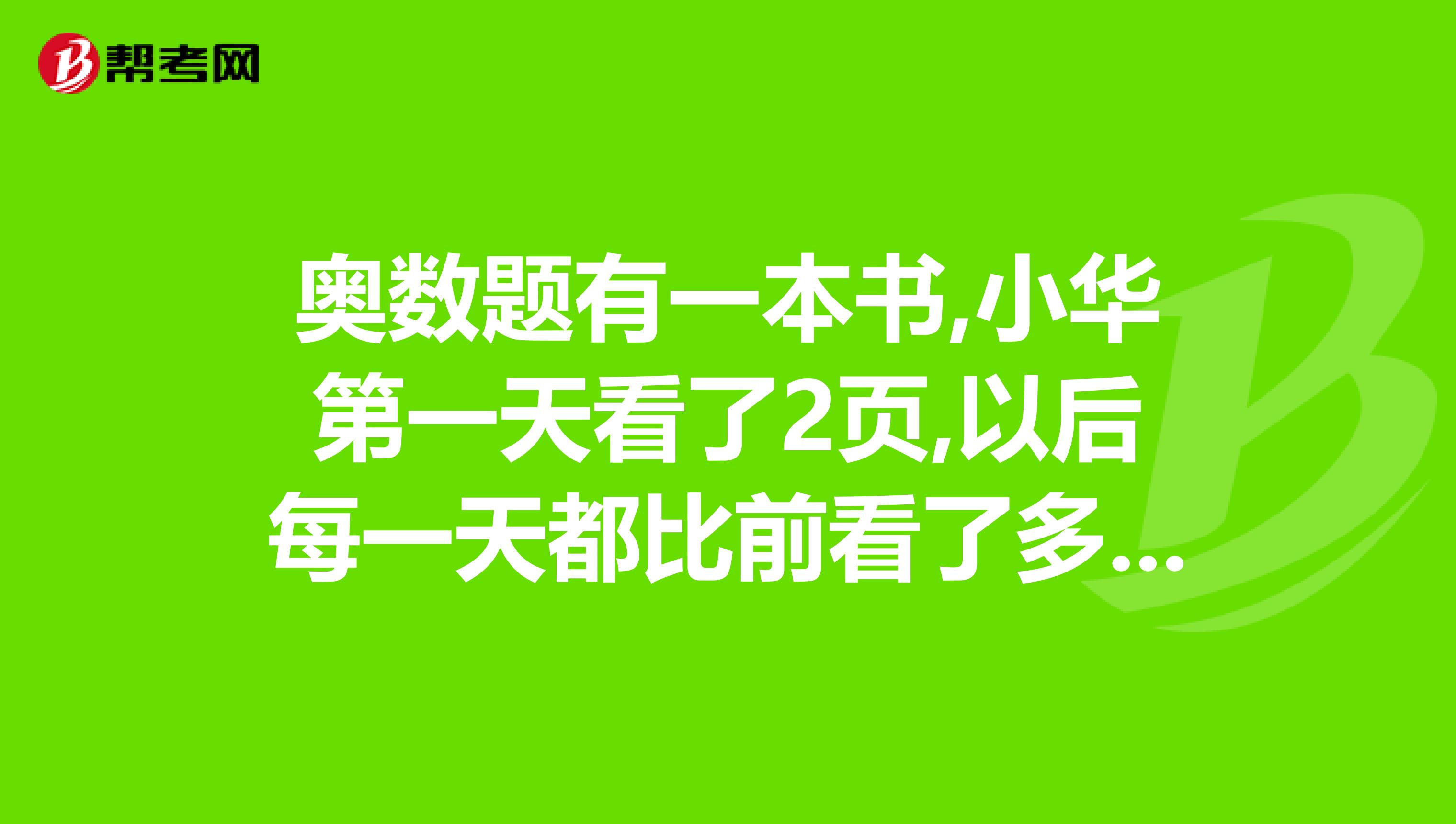 奥数题有一本书,小华第一天看了2页,以后每一天都比前看了多少页