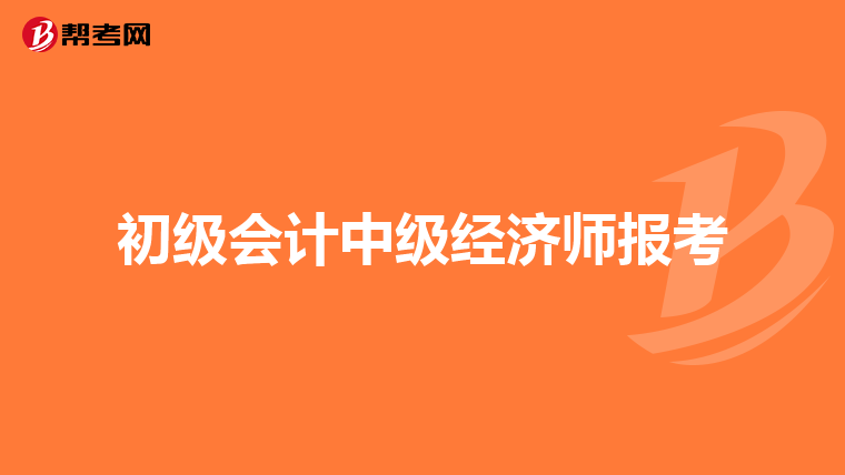 初级会计中级经济师报考