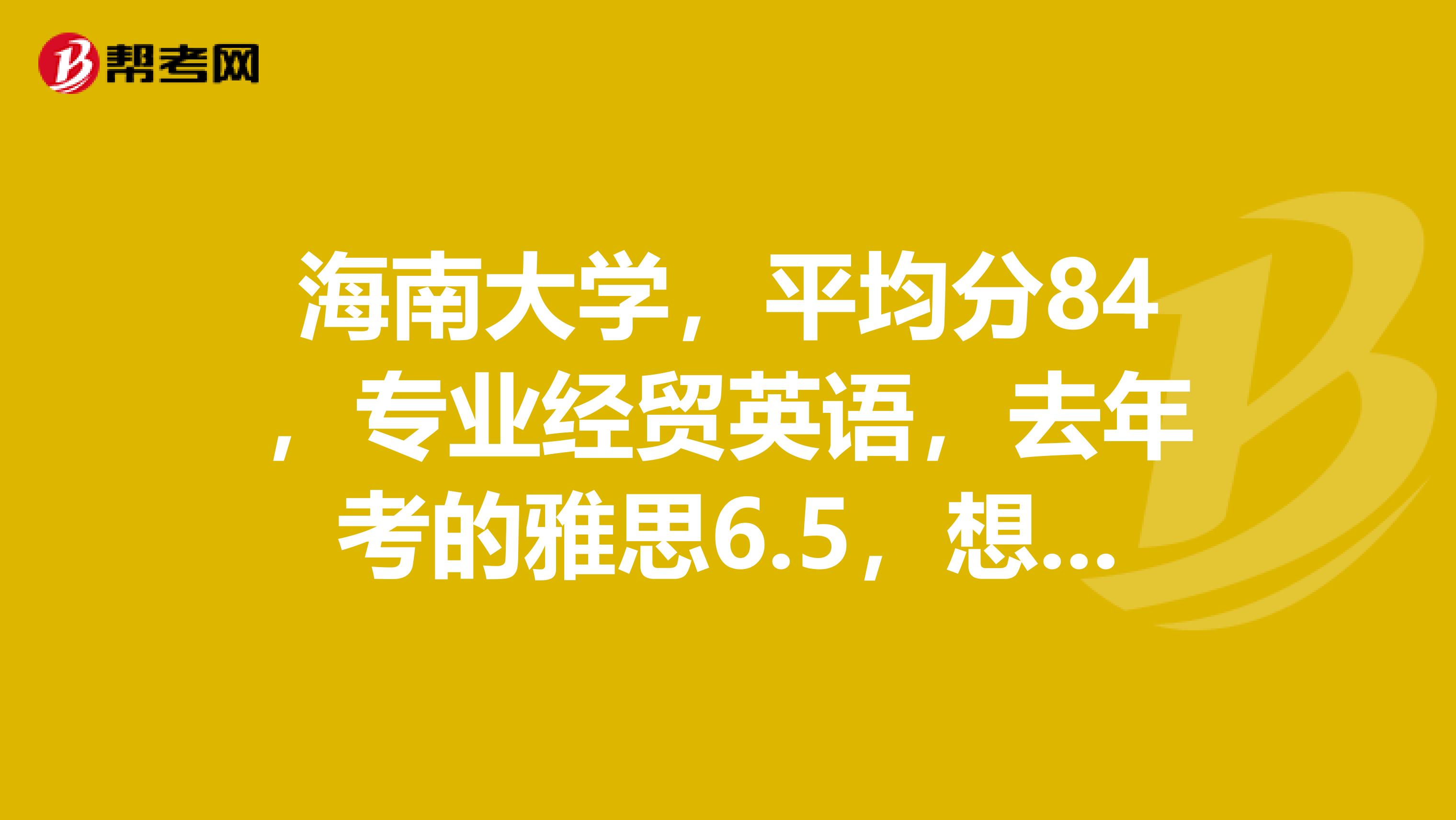 海南大学,平均分84,专业经贸英语,去年考的雅思6.5,想申请的大学是英国纽卡斯尔的口译专业有希望吗?