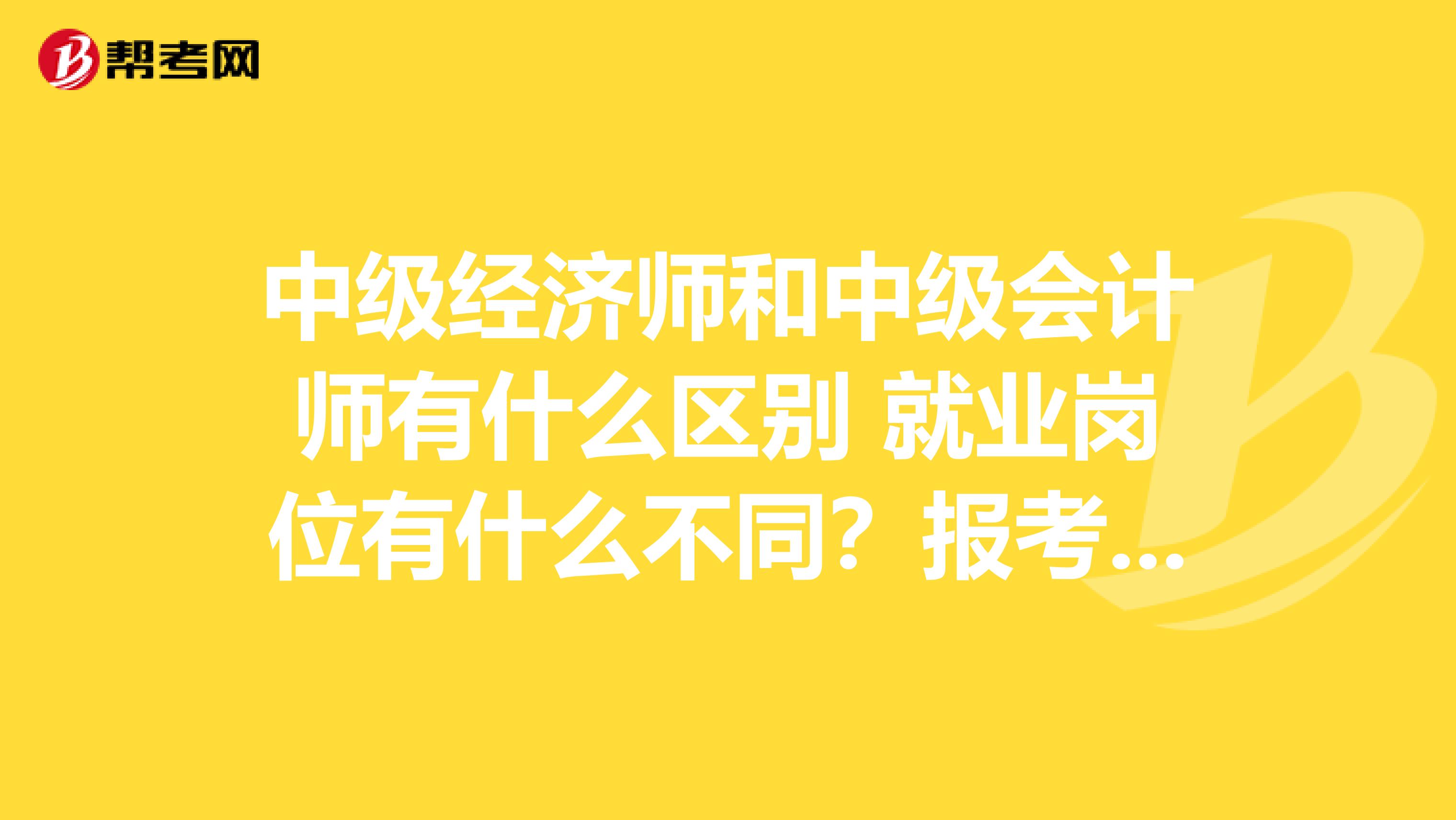 中级经济师和中级会计师有什么区别 就业岗位有什么不同?报考条件最新是什么呢