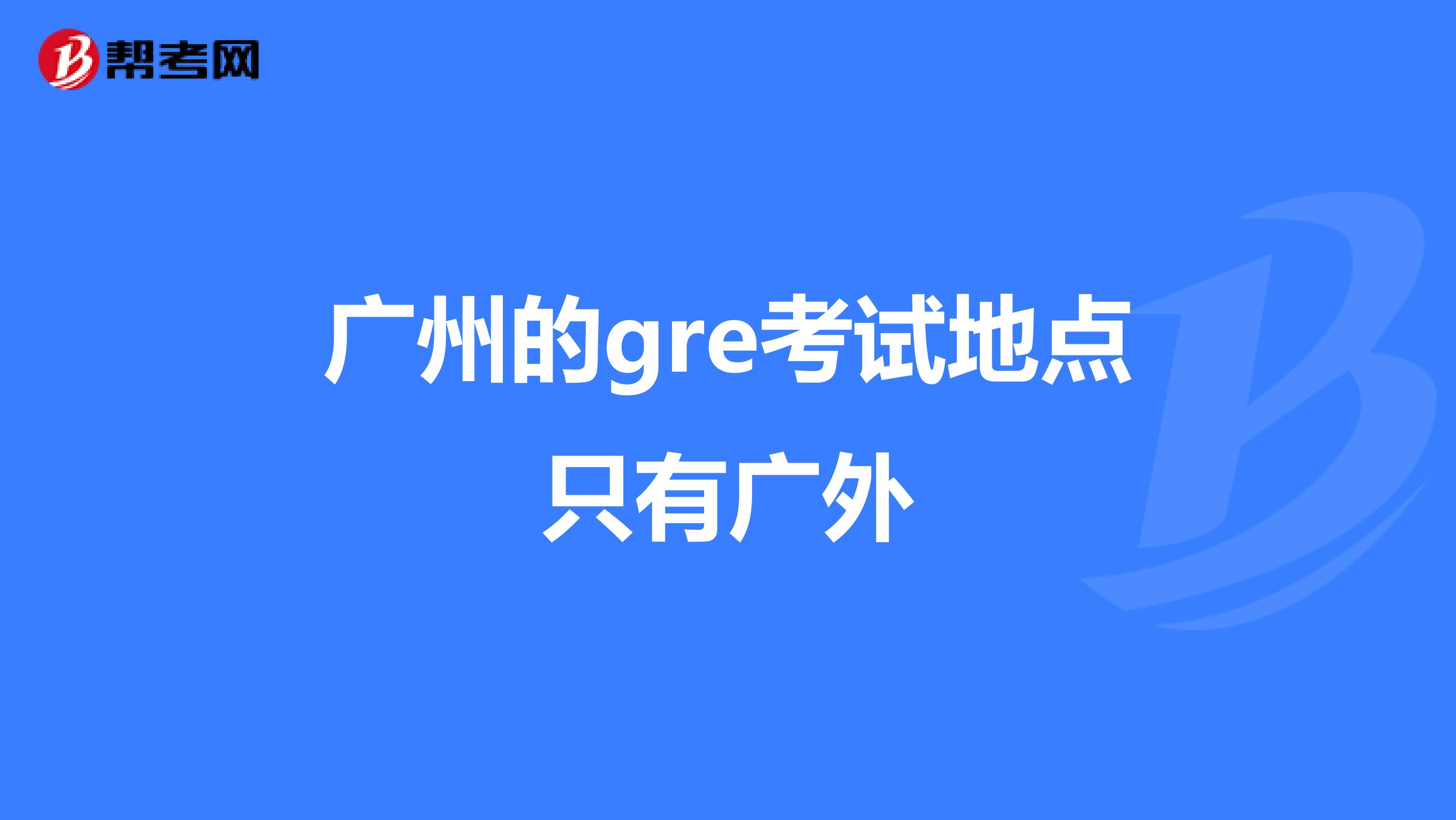 广州的gre考试地点只有广外