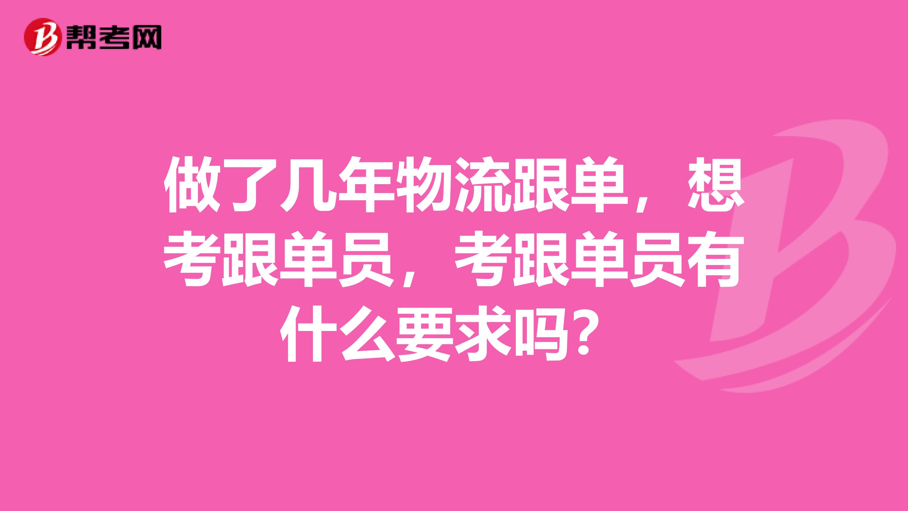 做了几年物流跟单，想考跟单员，考跟单员有什么要求吗？