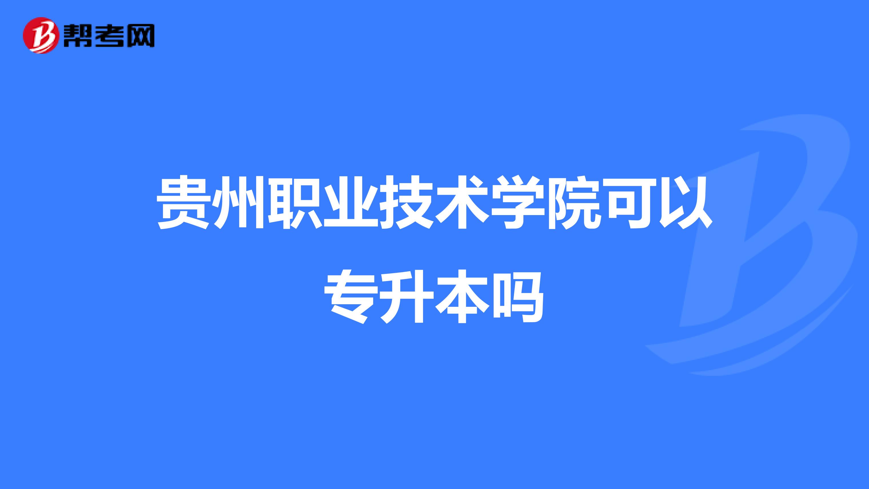 贵州职业技术学院可以专升本吗
