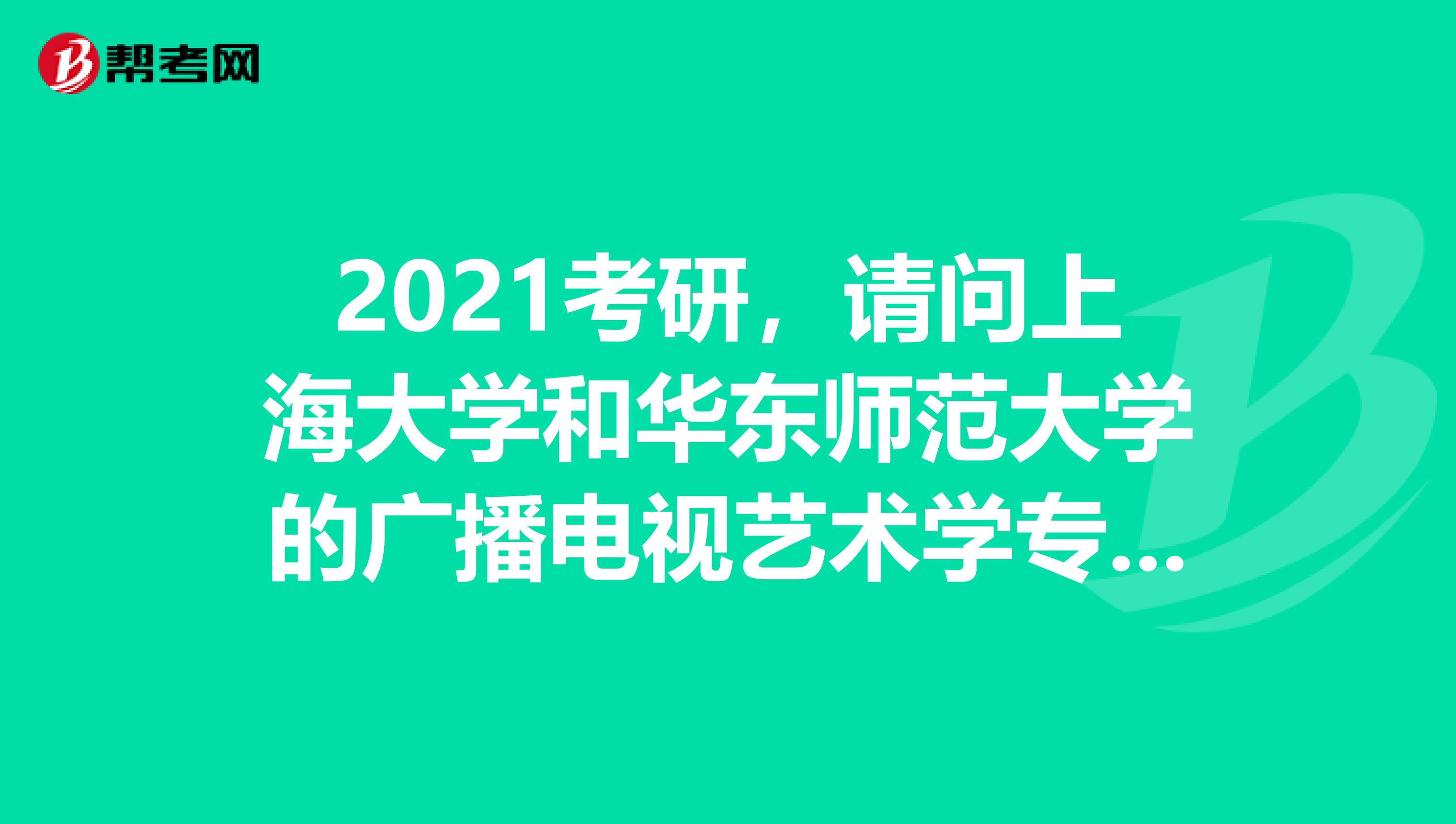 2021考研，请问上海大学和华东师范大学的广播电视艺术学专业哪个比较强？相对而言哪个比较好考？