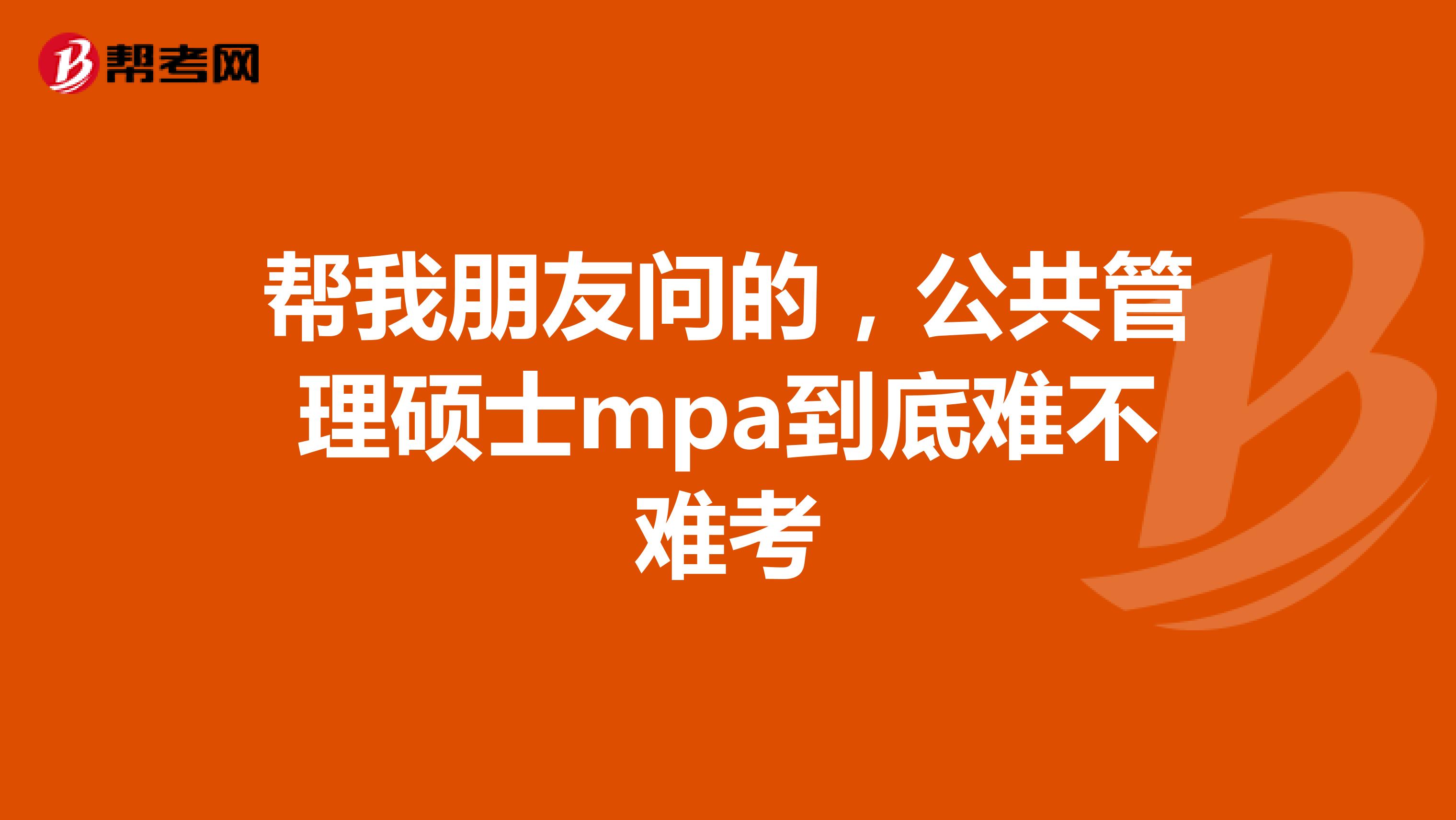 帮我朋友问的，公共管理硕士mpa到底难不难考