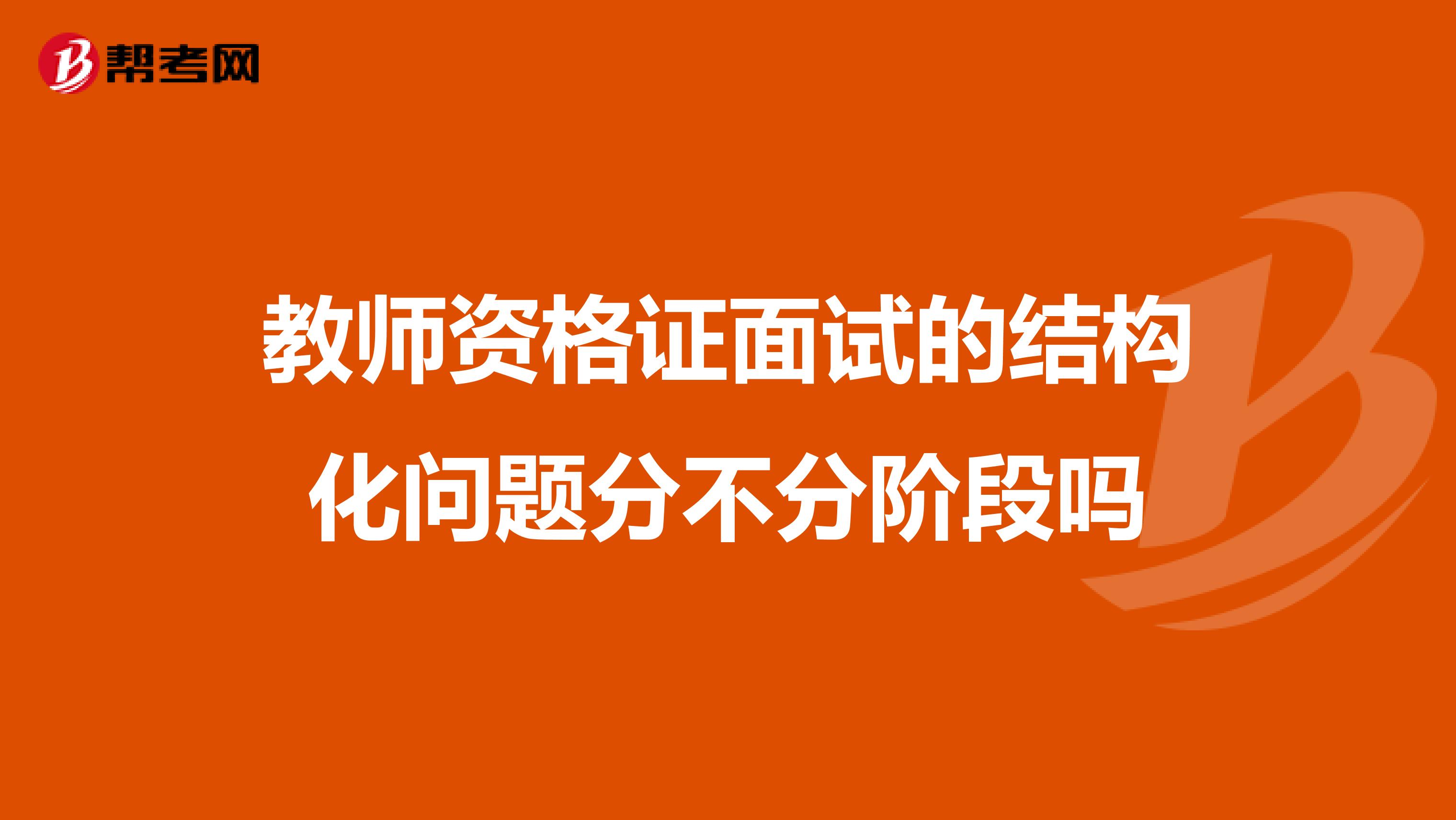 教師資格證面試的結(jié)構(gòu)化問題分不分階段嗎