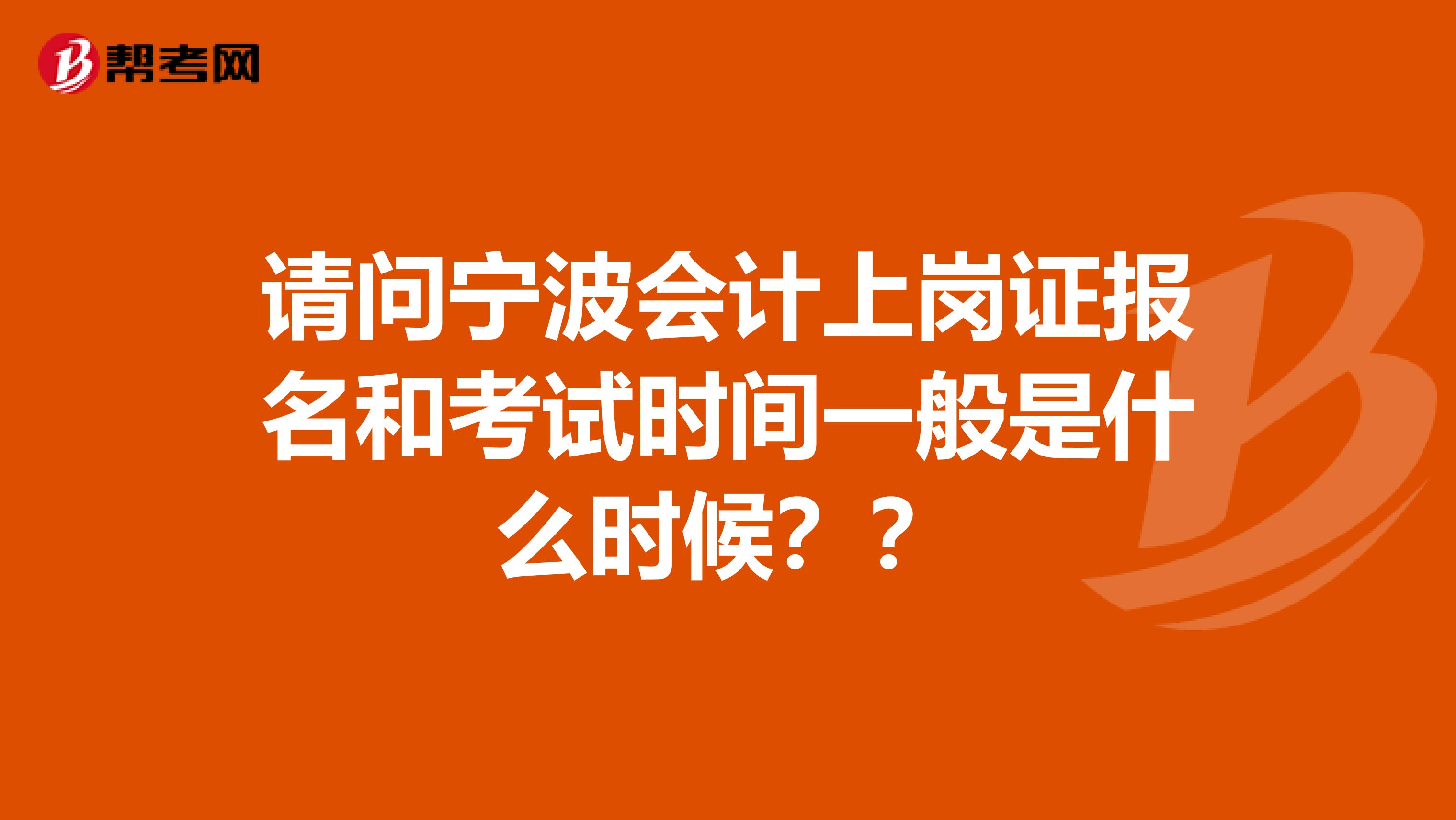 请问宁波会计上岗证报名和考试时间一般是什么时候??