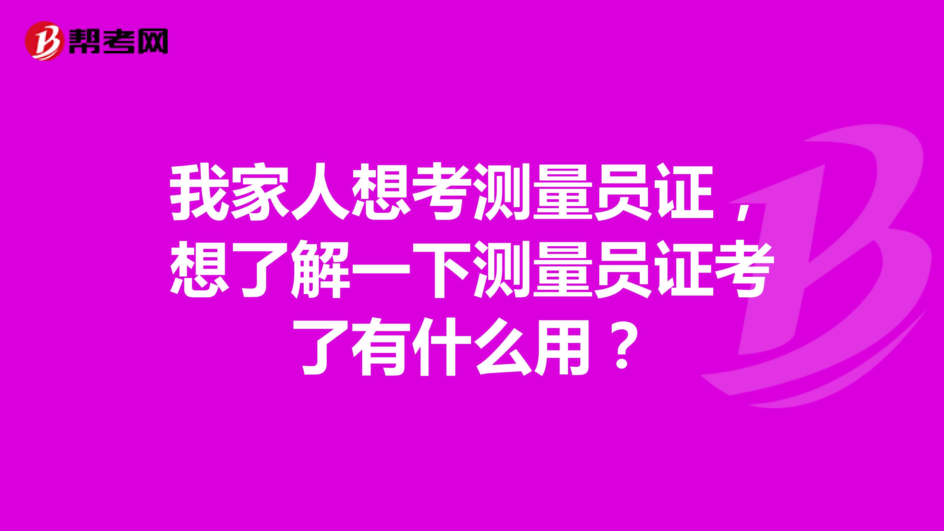 我家人想考测量员证，想了解一下测量员证考了有什么用？