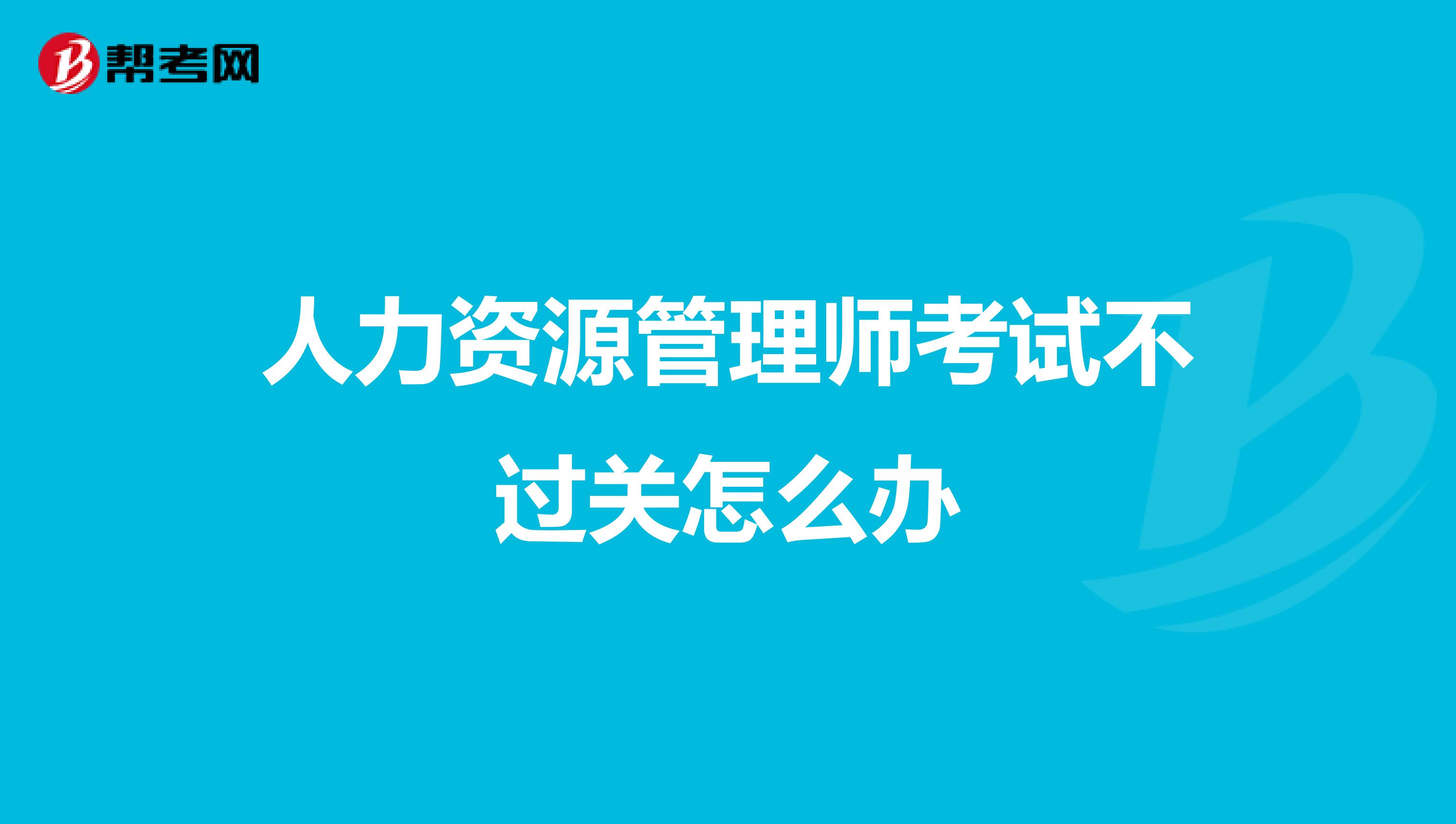 人力资源管理师考试不过关怎么办