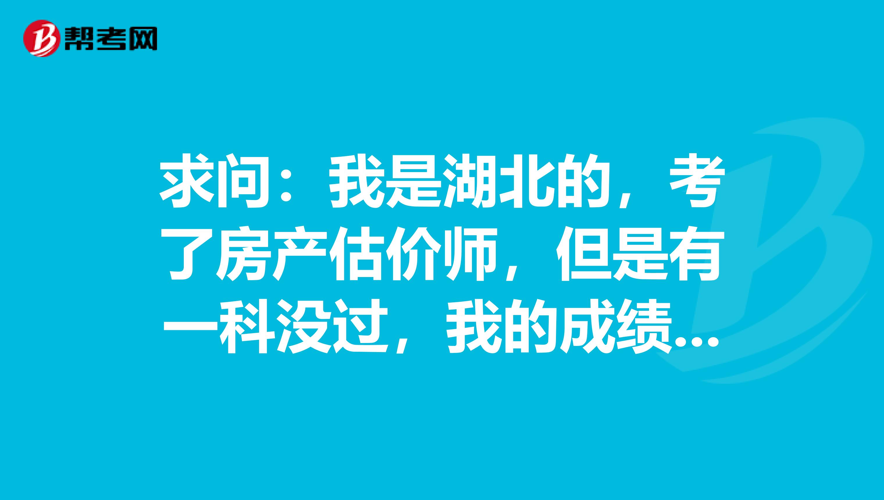 求问:我是湖北的,考了房产估价师,但是有一科没过,我的成绩第二年会保留吗?
