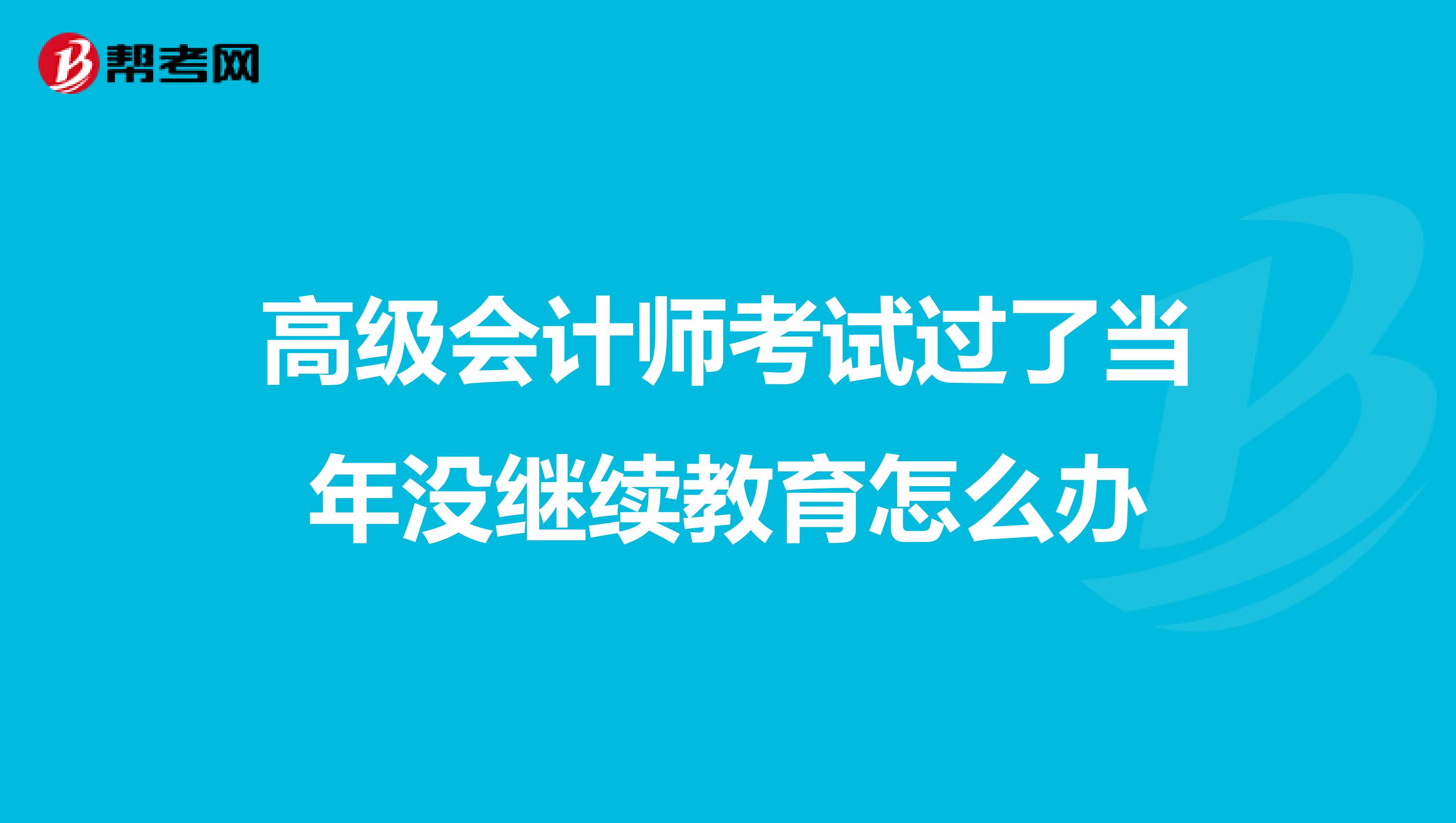 高级会计师考试过了当年没继续教育怎么办