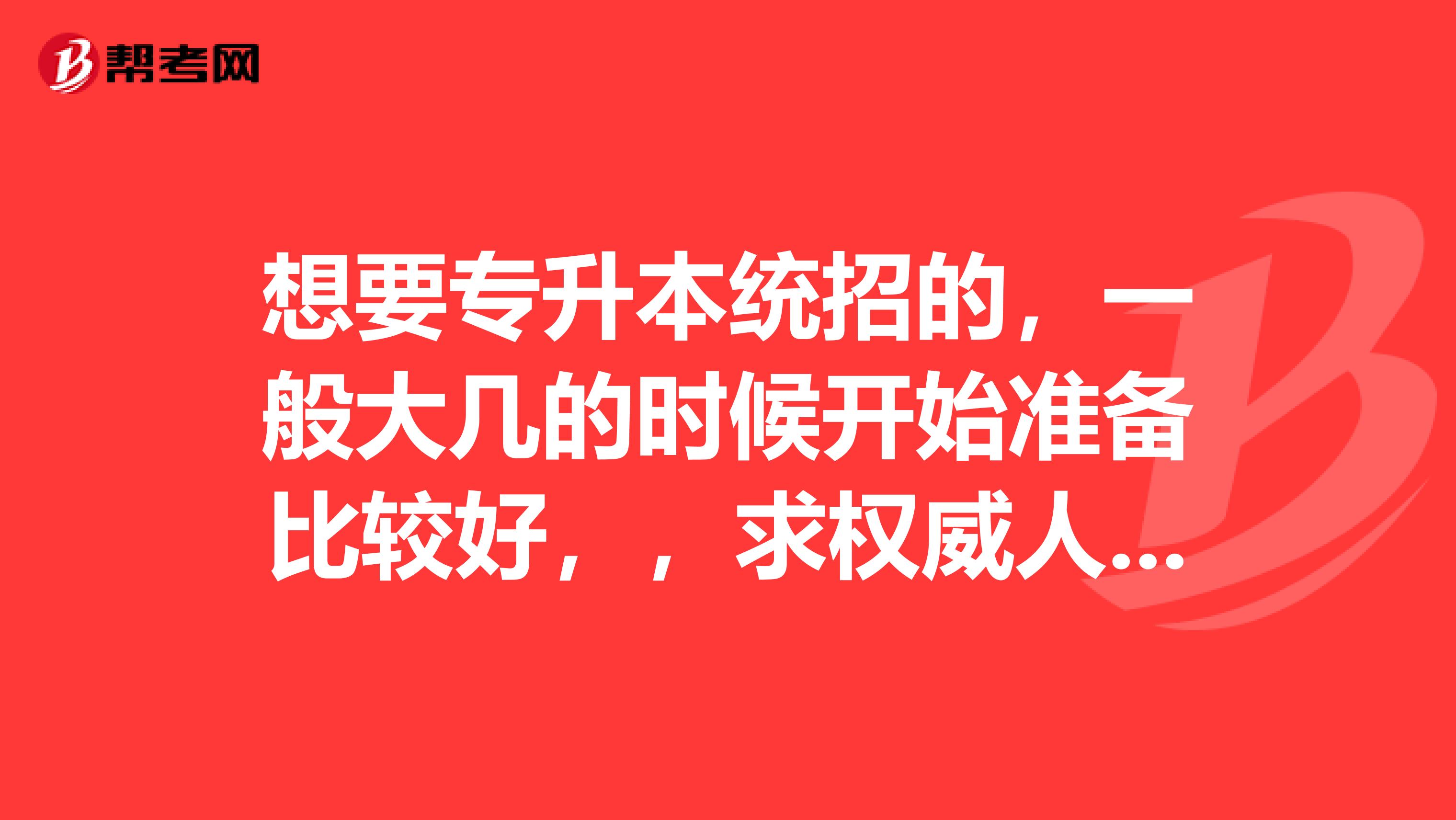 想要专升本统招的，一般大几的时候开始准备比较好，，求权威人士解答啊。谢谢谢谢