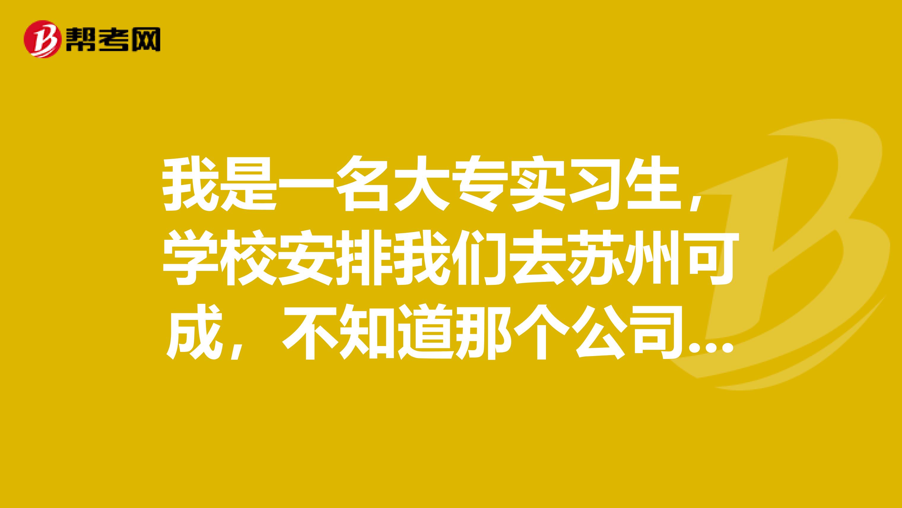 我是一名大专实习生,学校安排我们去苏州可成,不知道那个公司怎么样