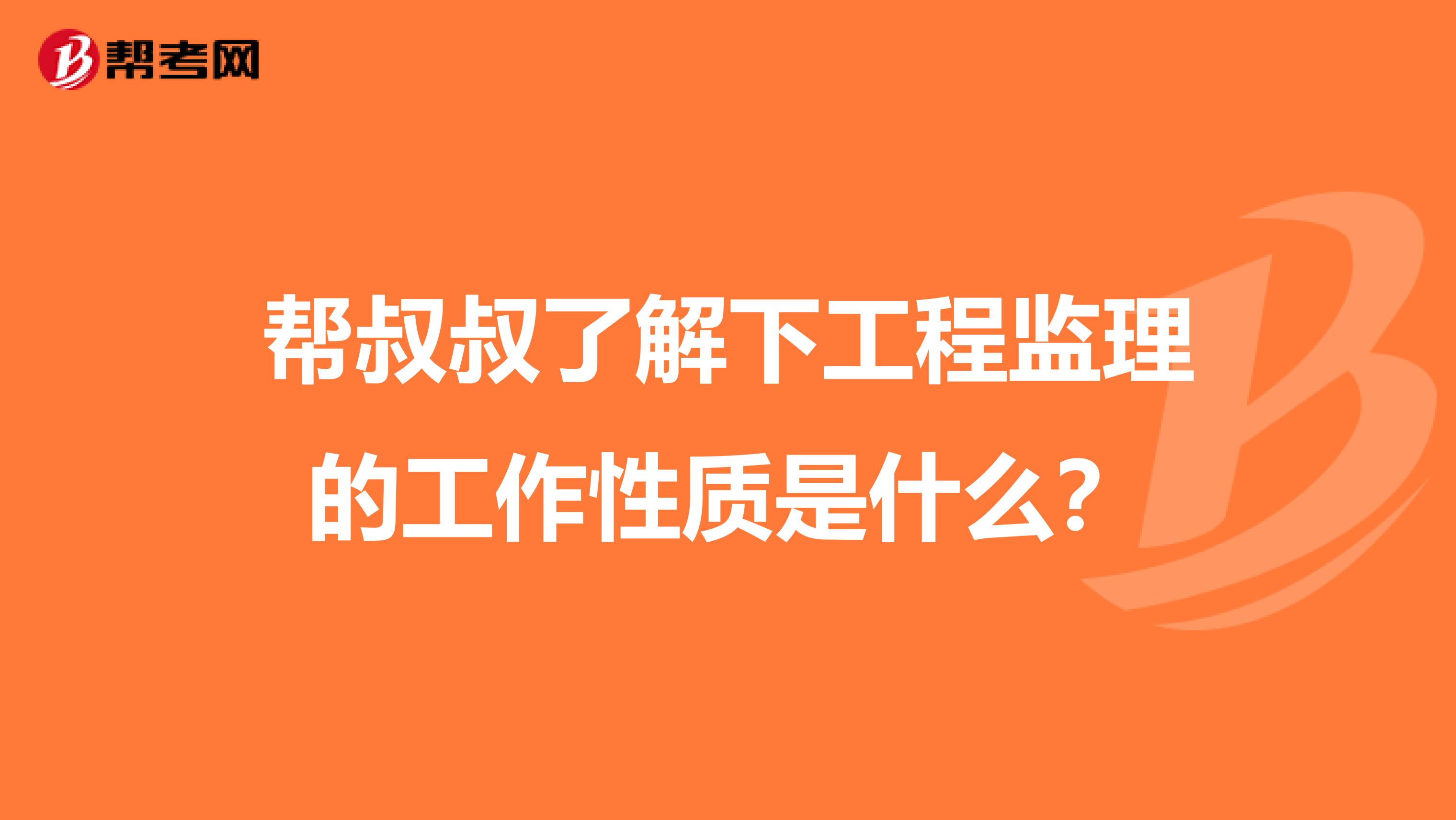 帮叔叔了解下工程监理的工作性质是什么?