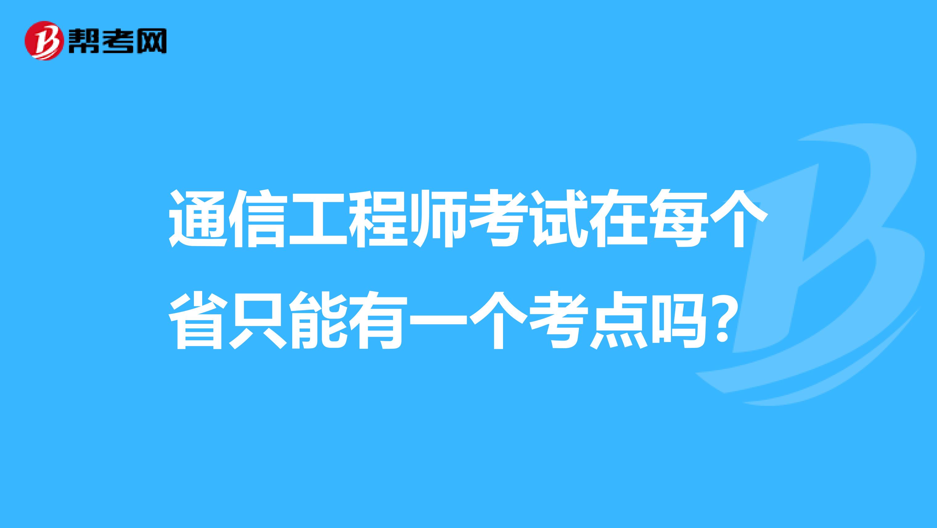 通信工程师考试在每个省只能有一个考点吗?