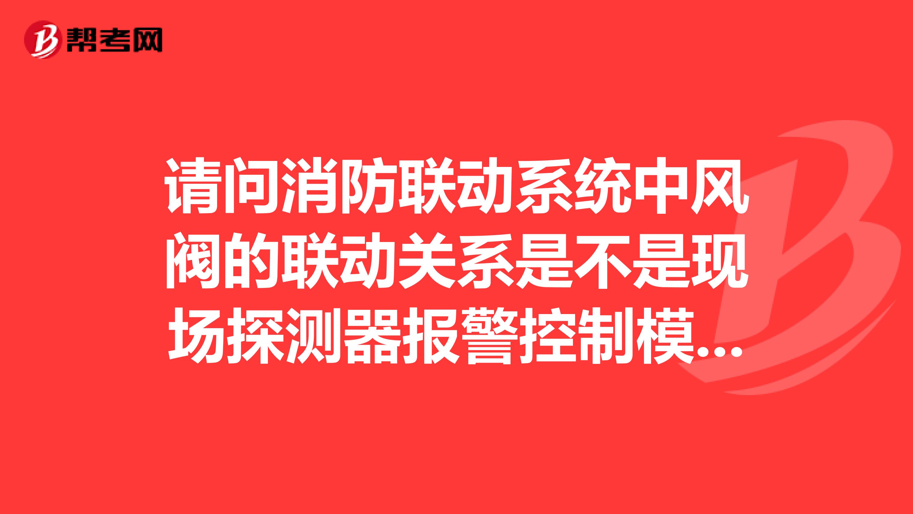 請問消防聯(lián)動系統(tǒng)中風(fēng)閥的聯(lián)動關(guān)系是不是現(xiàn)場探測器報警控制模塊打開風(fēng)閥風(fēng)閥短接將信號傳回主機(jī)開風(fēng)