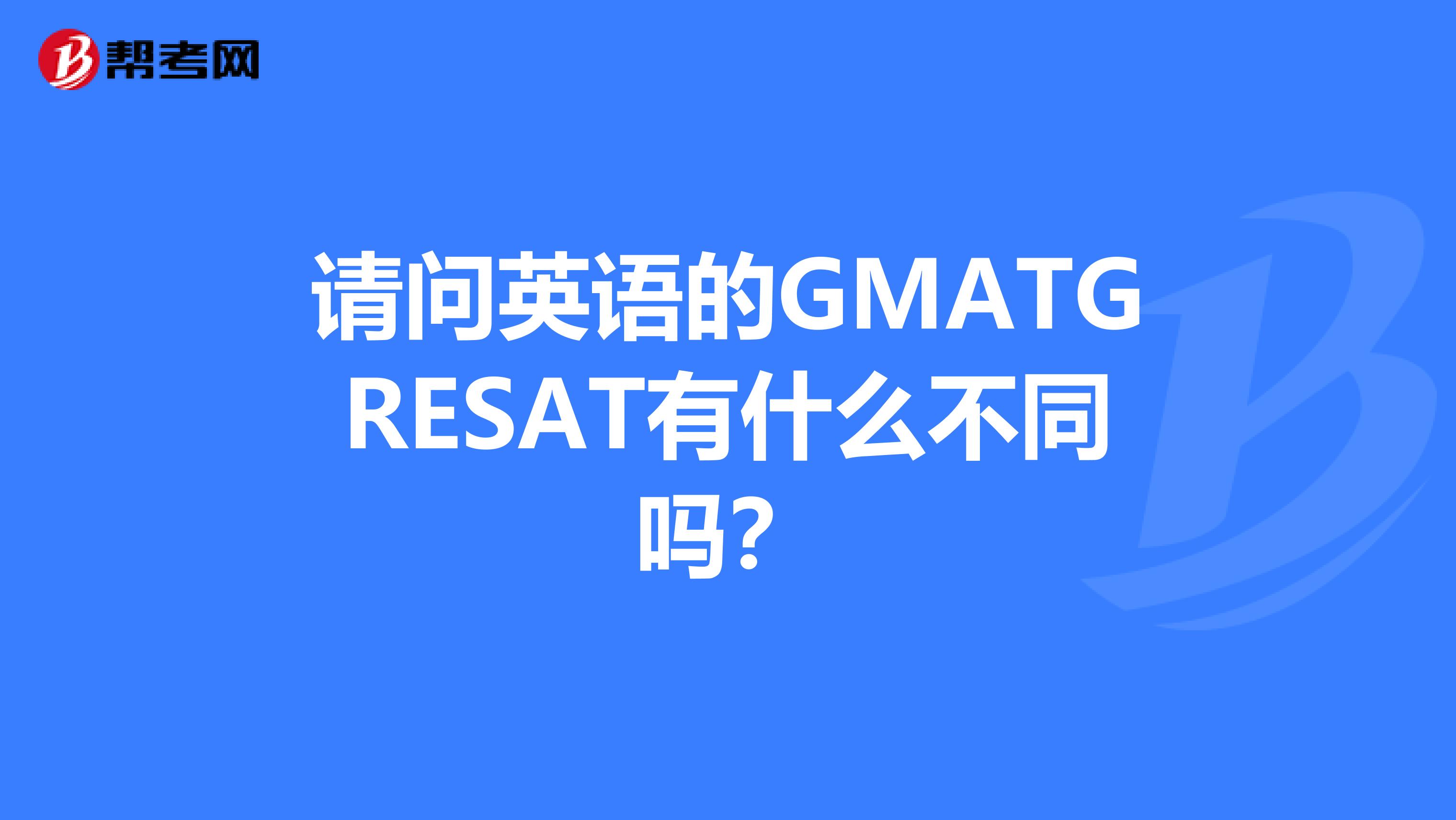 请问英语的GMATGRESAT有什么不同吗？