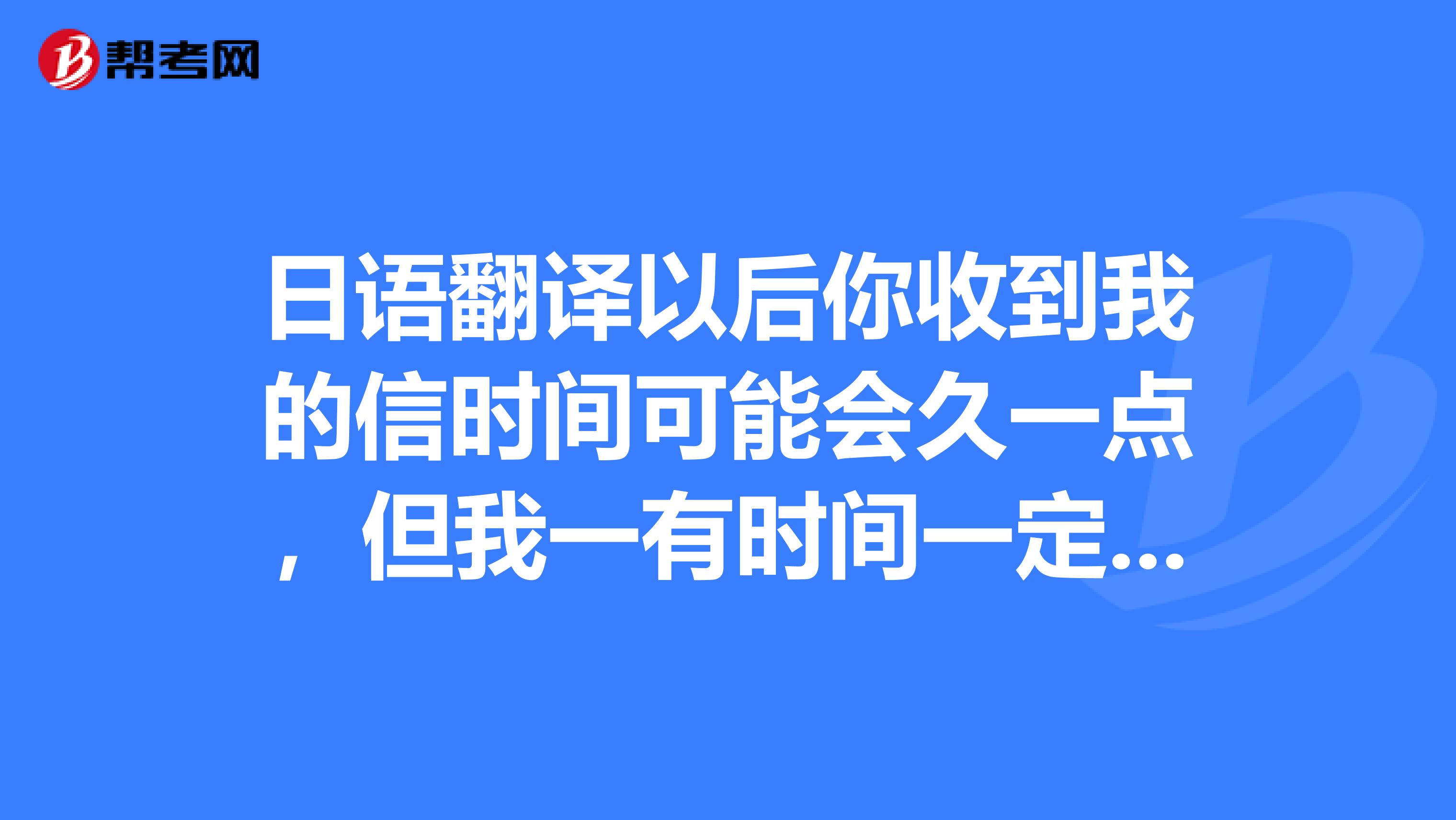日语翻译以后你收到我的信时间可能会久一点,但我一有时间一定会给你写信的。的日语