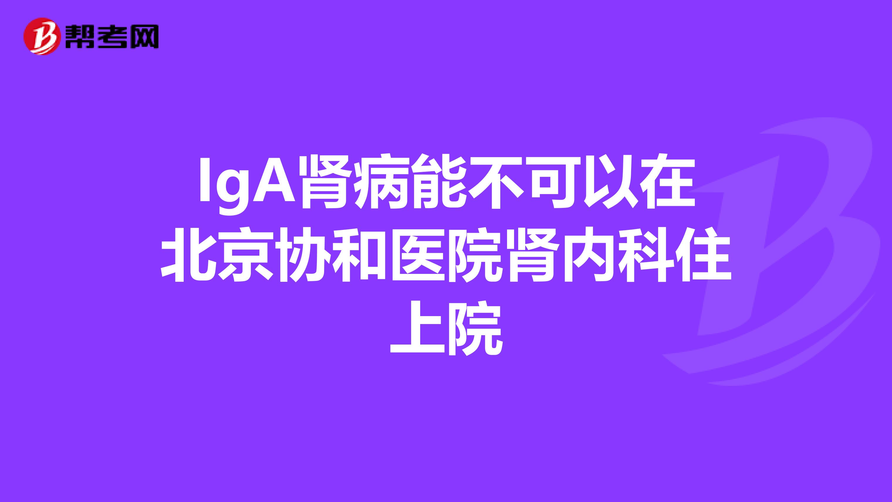 IgA肾病能不可以在北京协和医院肾内科住上院