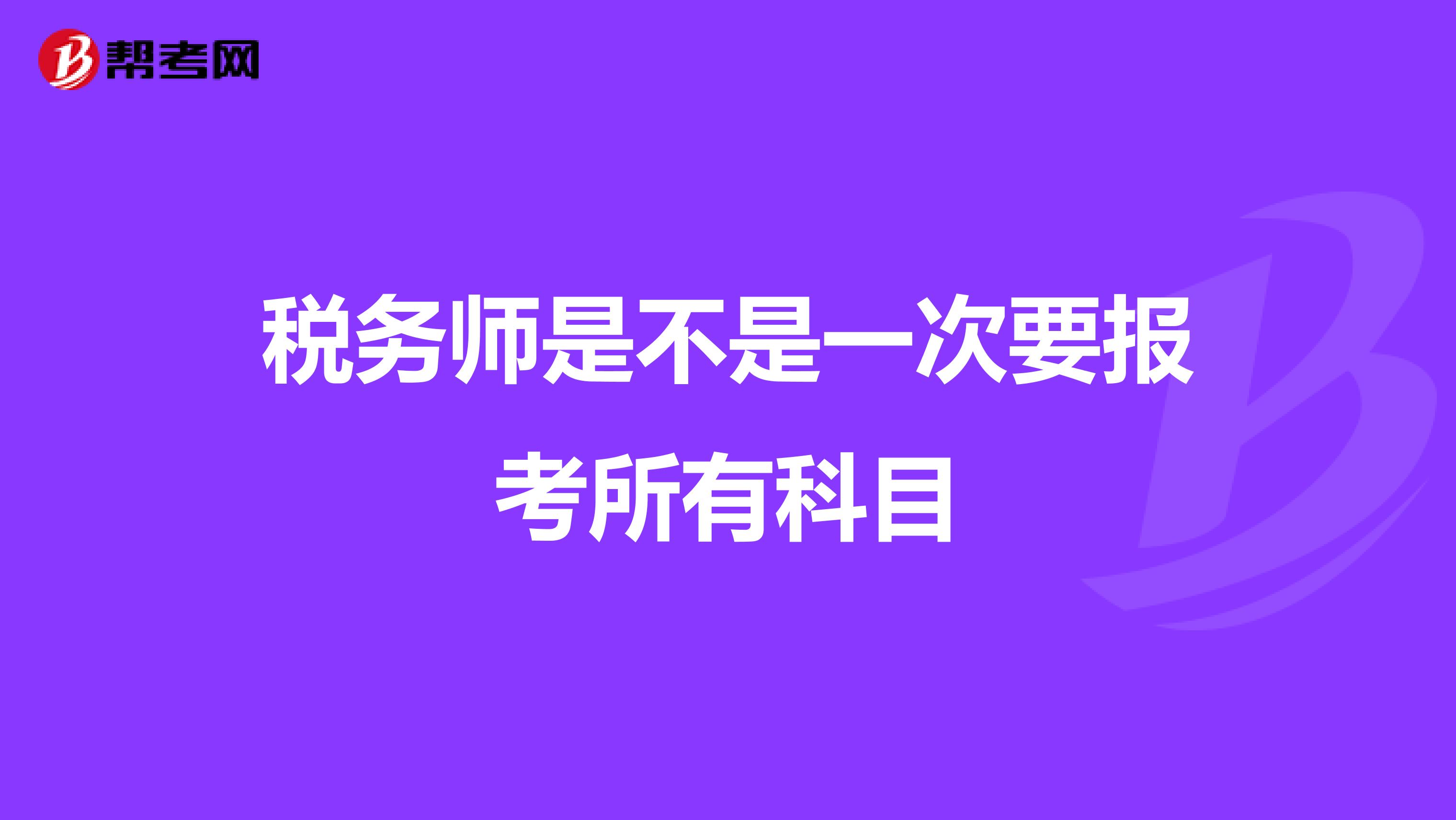 税务师是不是一次要报考所有科目