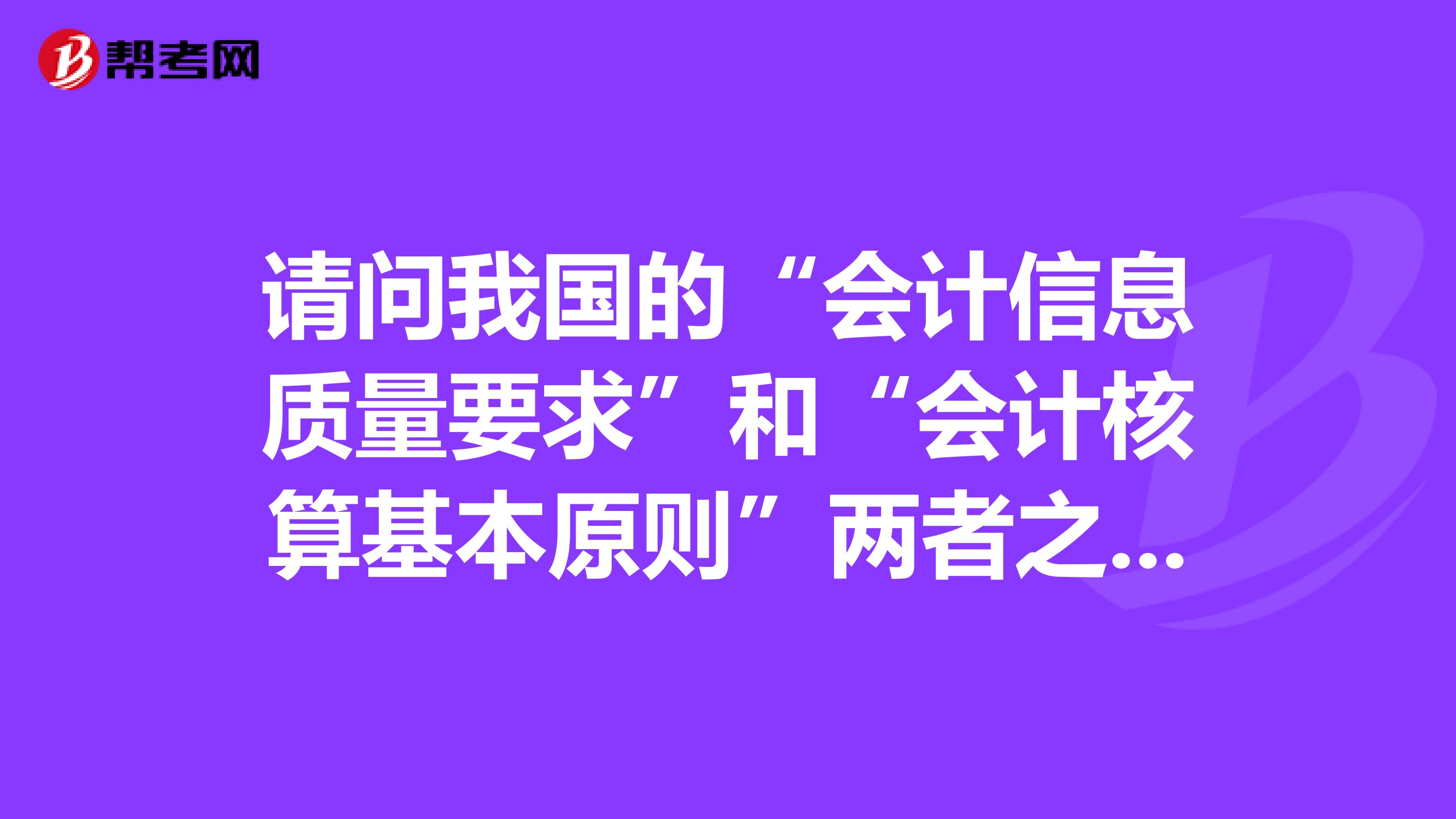 请问我国的“会计信息质量要求”和“会计核算基本原则”两者之间的关系是怎样的有什么联系