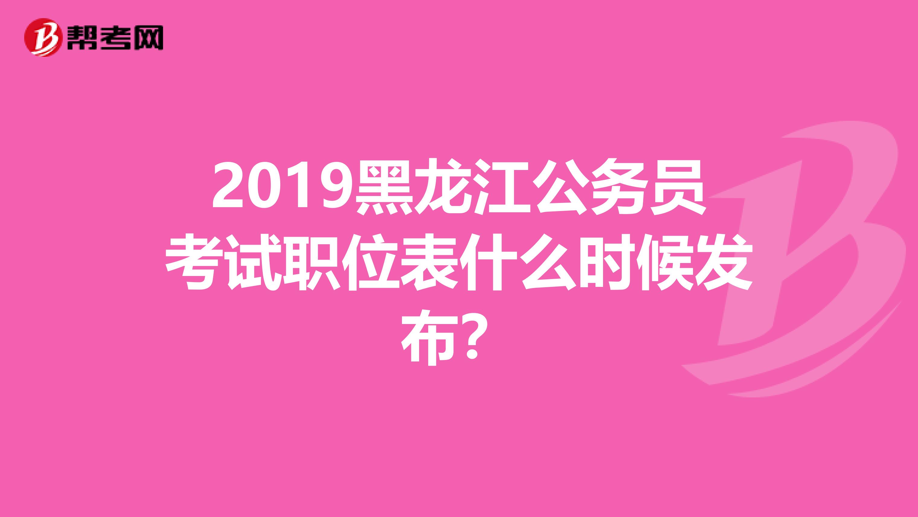 2019黑龙江公务员考试职位表什么时候发布？