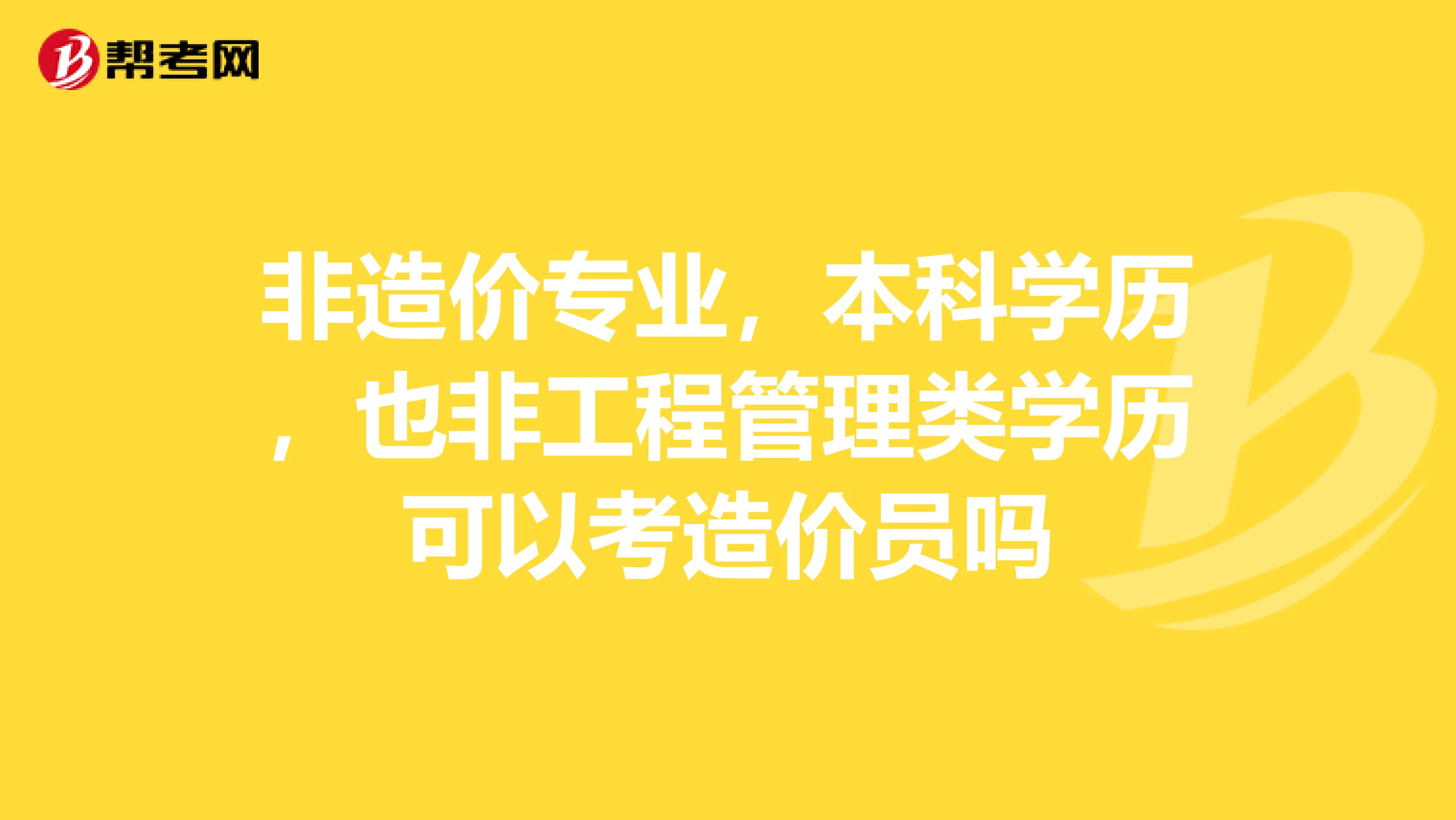 非造价专业，本科学历，也非工程管理类学历可以考造价员吗