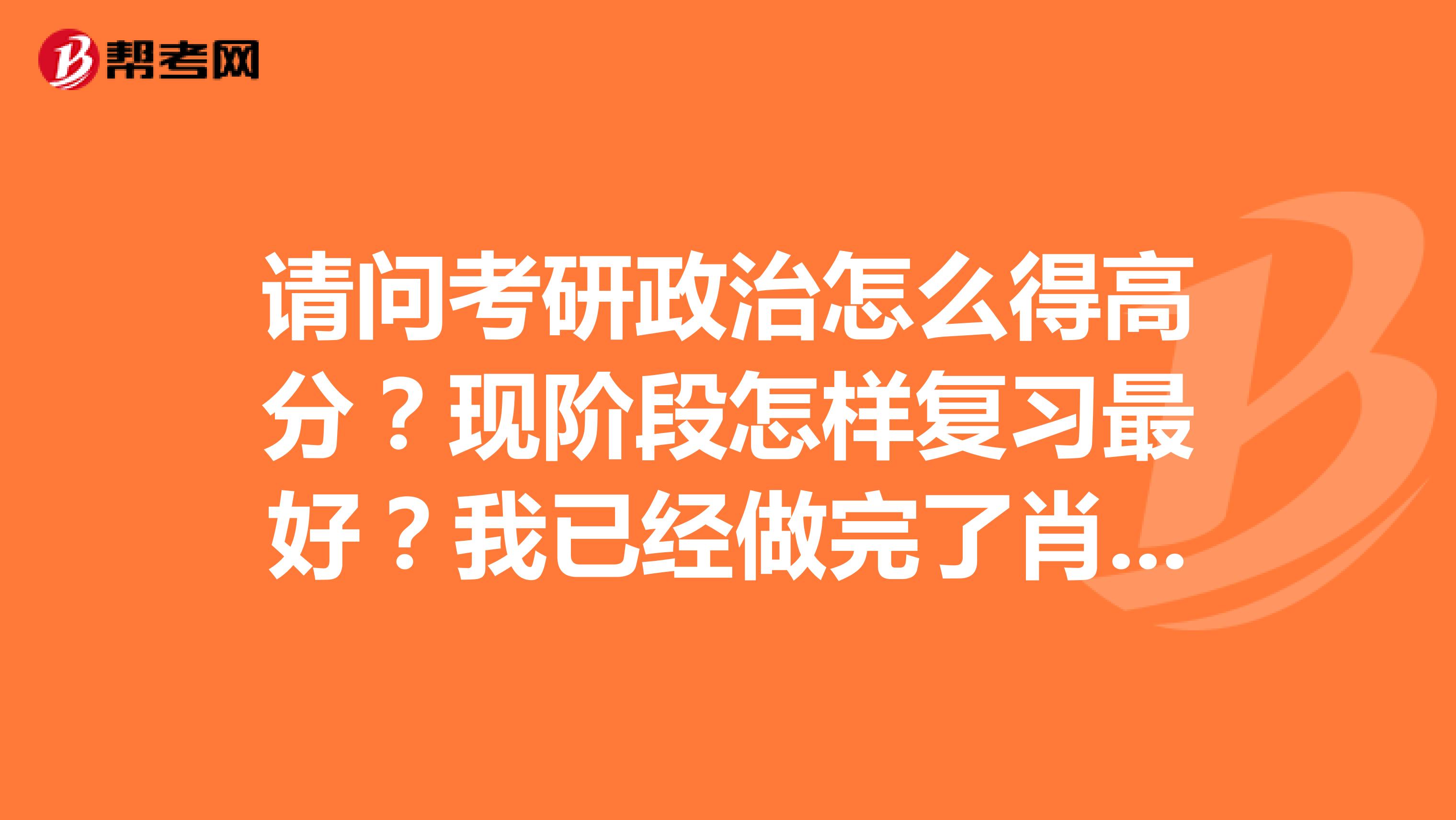 请问考研政治怎么得高分？现阶段怎样复习最好？我已经做完了肖荣秀的1000题，