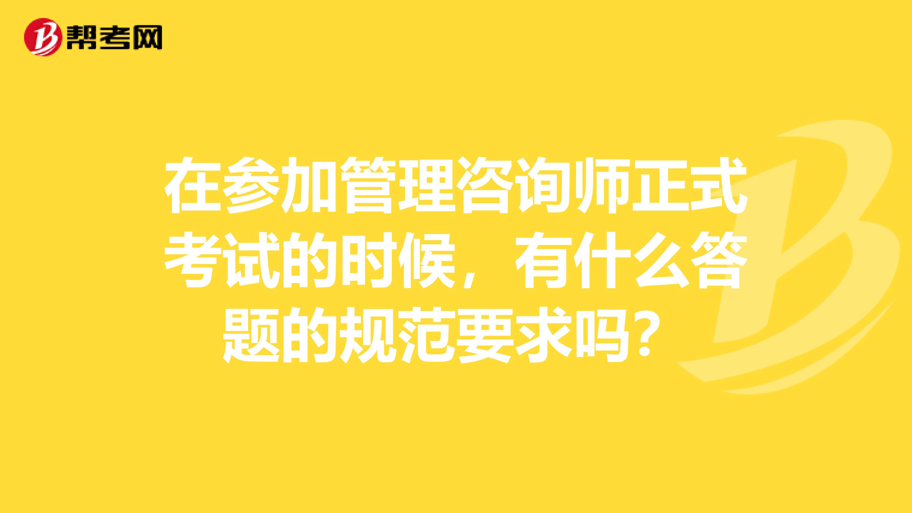 在参加管理咨询师正式考试的时候,有什么答题的规范要求吗?