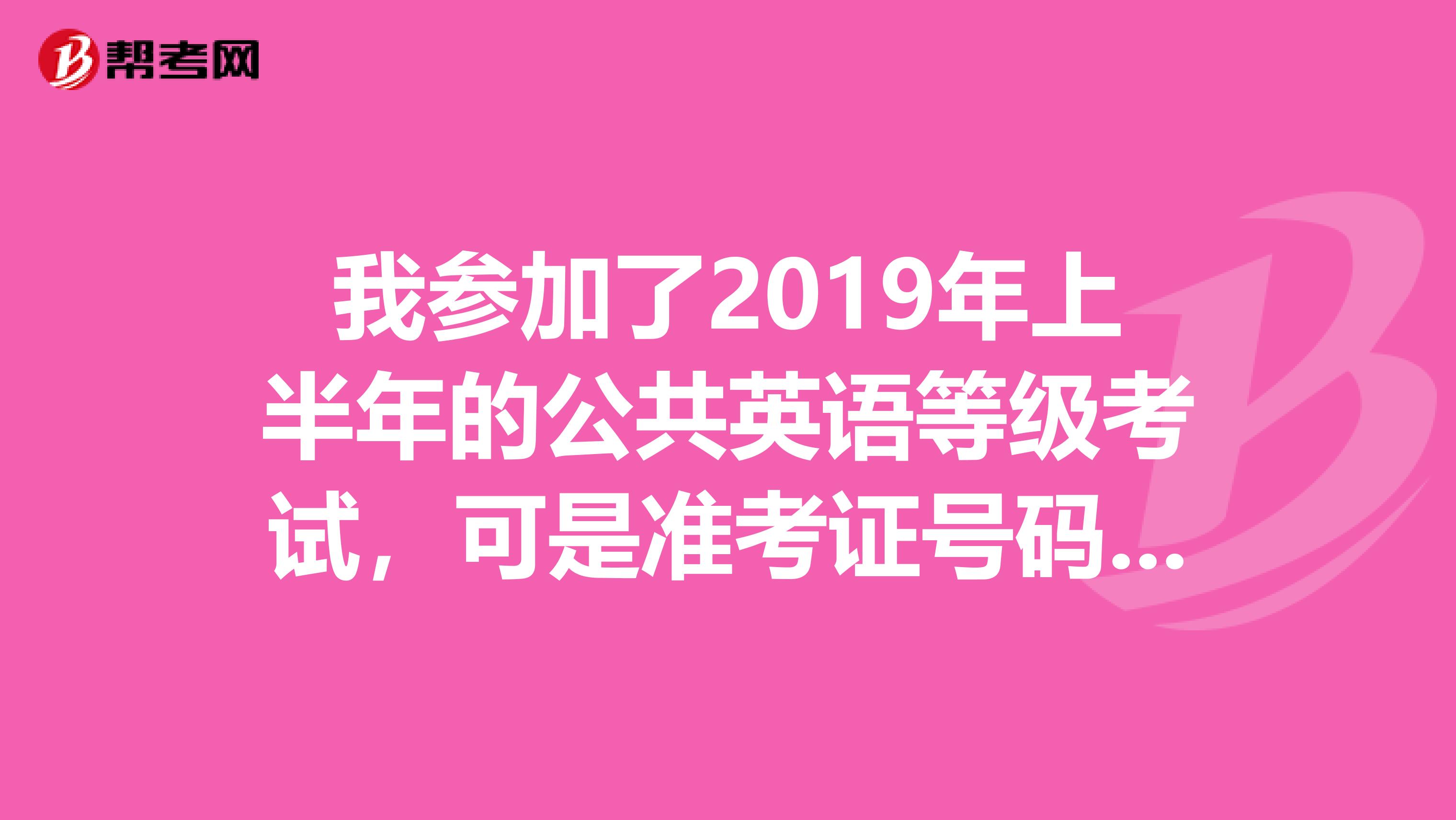 我参加了2019年上半年的公共英语等级考试，可是准考证号码丢了，怎么查分数阿