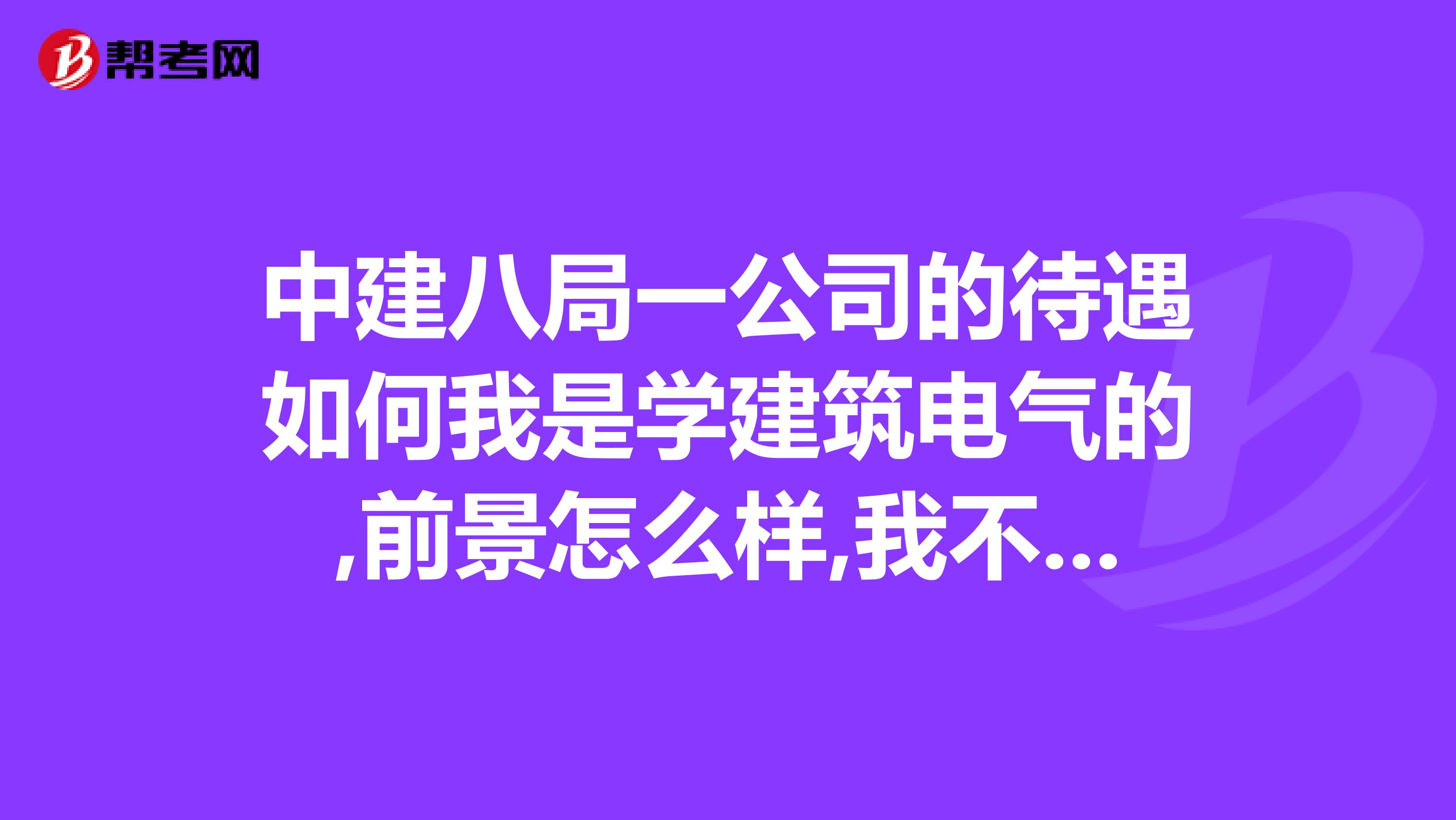 中建八局一公司的待遇如何我是学建筑电气的,前景怎么样,我不看钱,只看未来的发展前景。