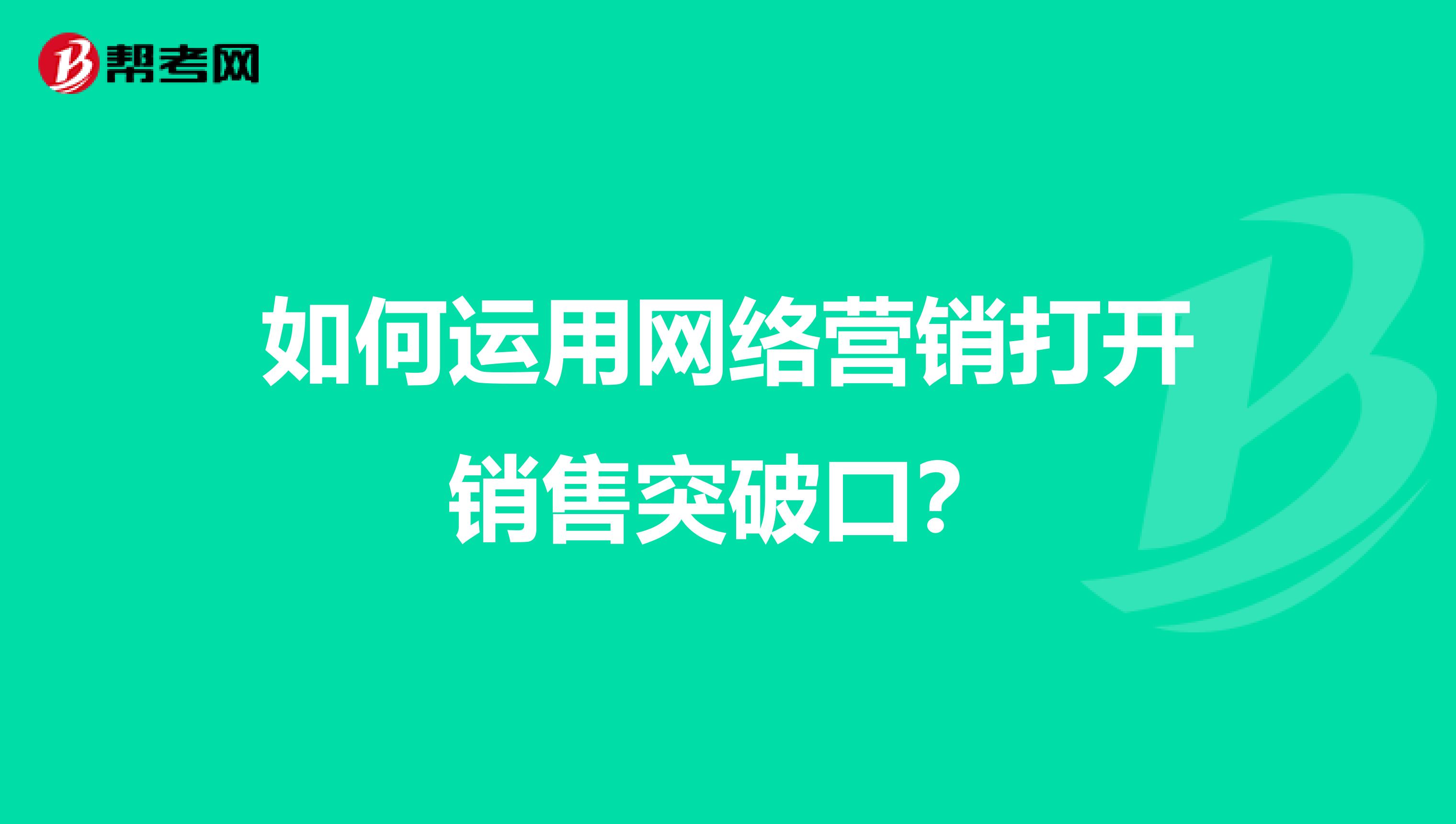 如何运用网络营销打开销售突破口？