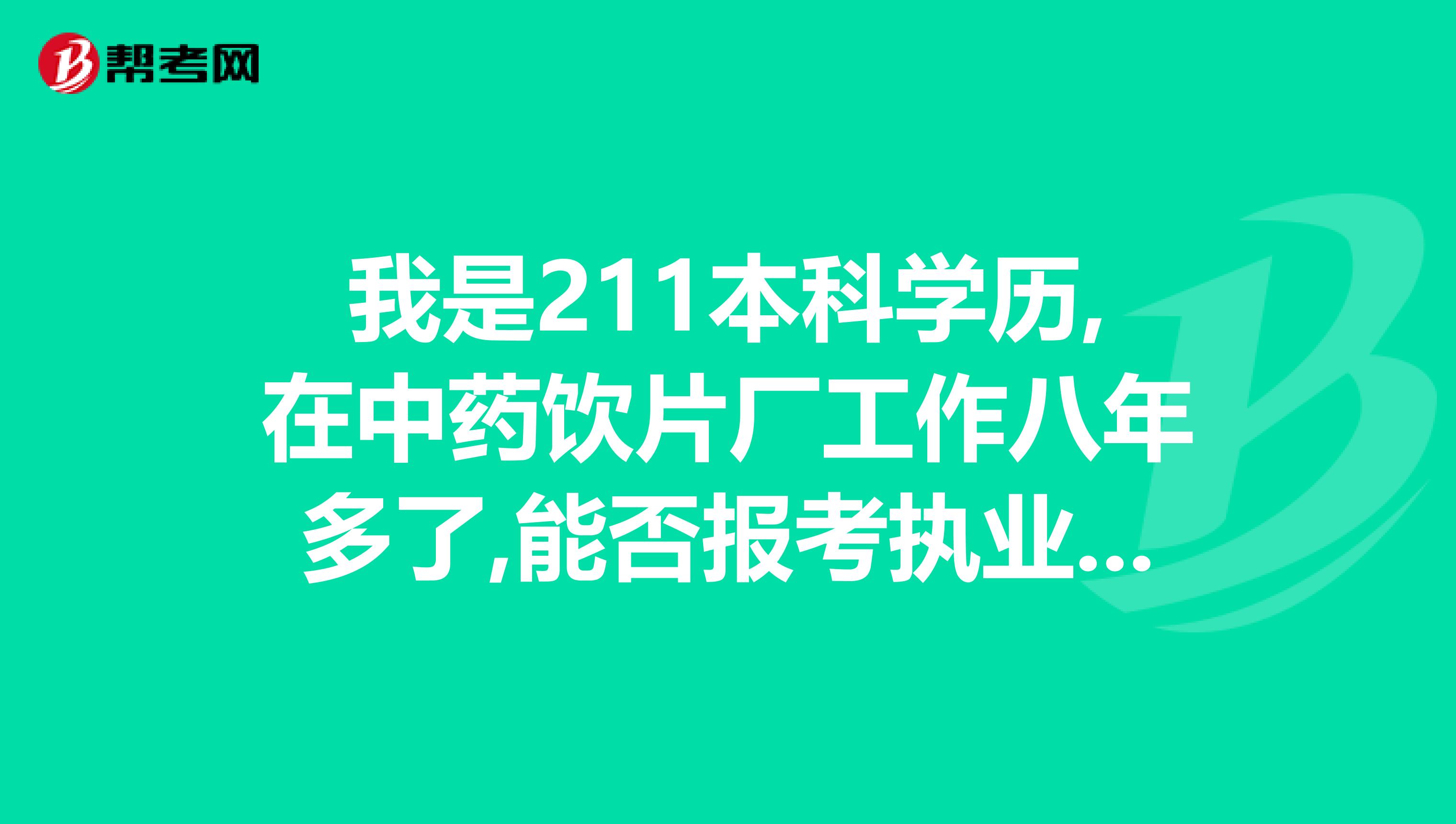 我是211本科學歷,在中藥飲片廠工作八年多了,能否報考執業藥師？