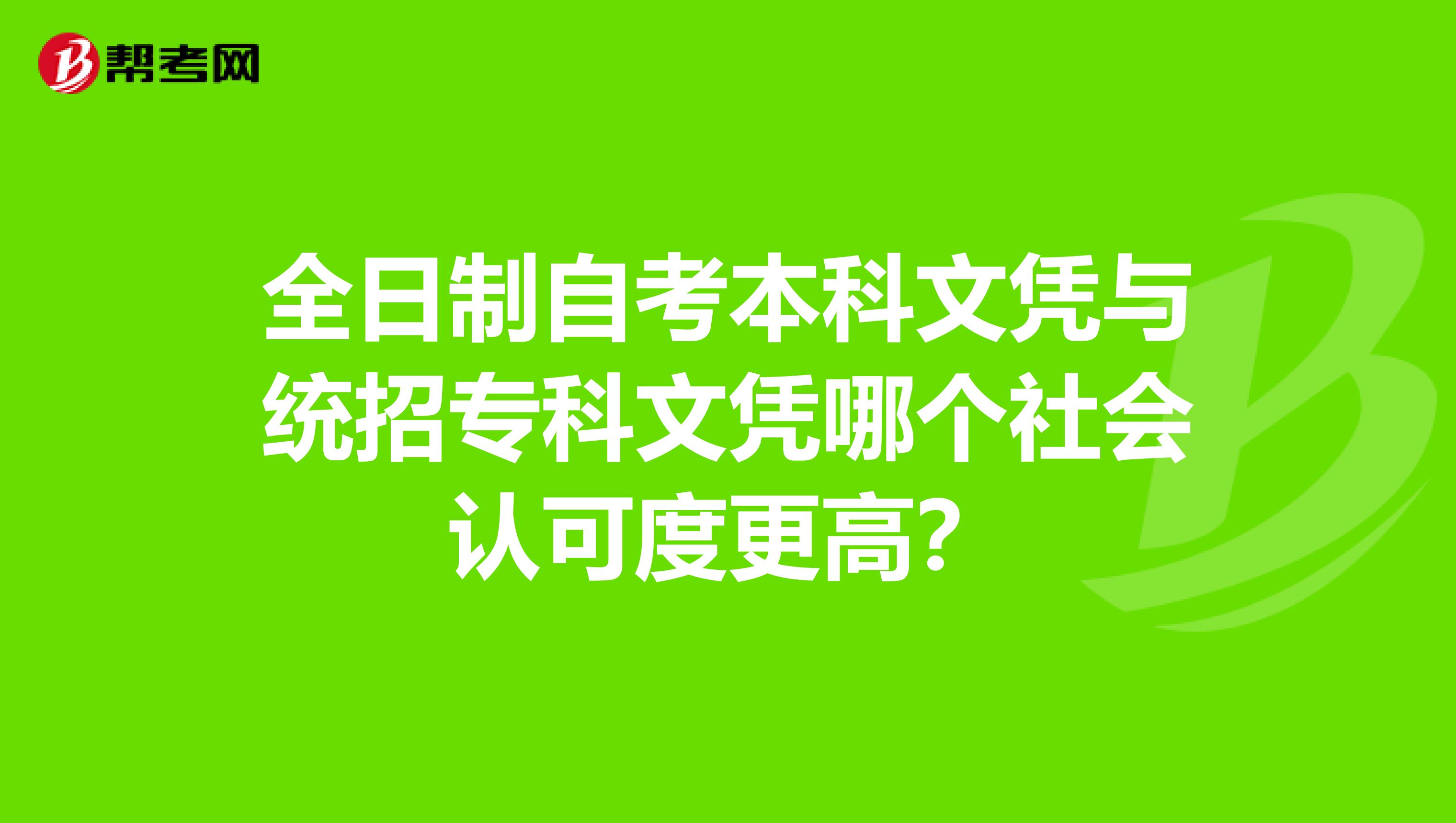 全日制自考本科文凭与统招专科文凭哪个社会认可度更高？