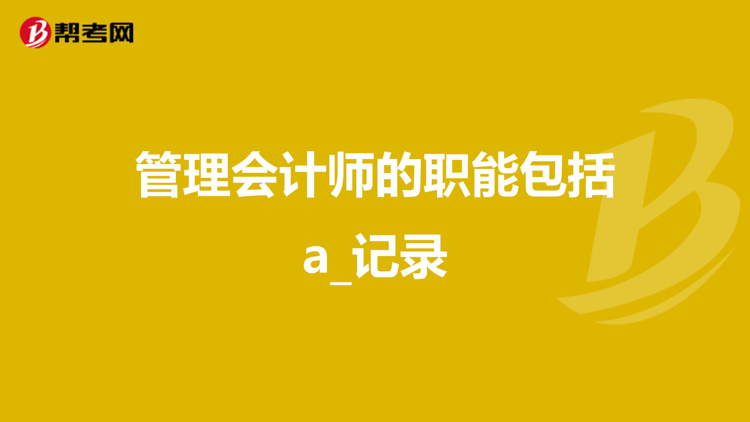管理会计师的职能包括a_记录