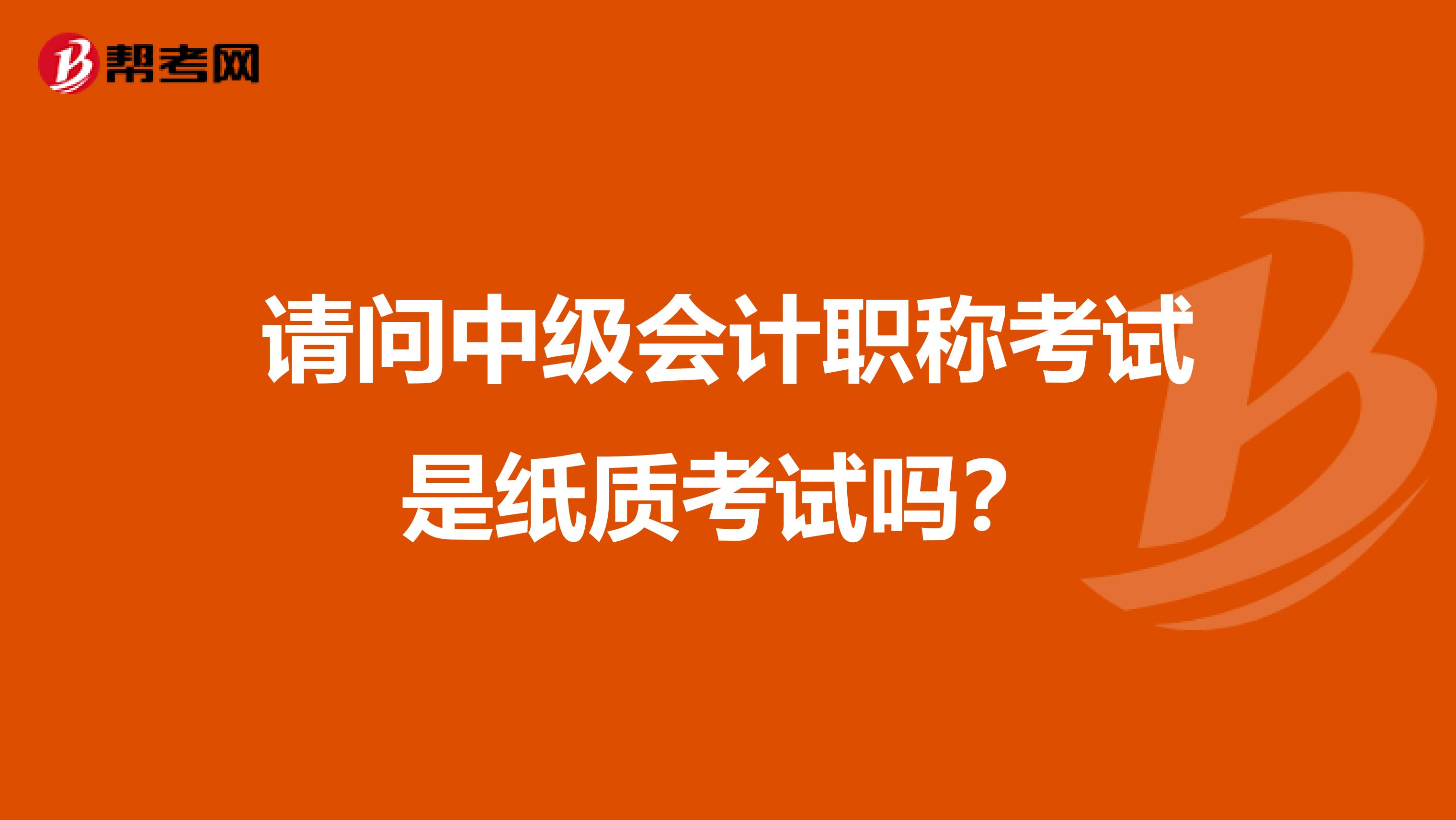 请问中级会计职称考试是纸质考试吗?