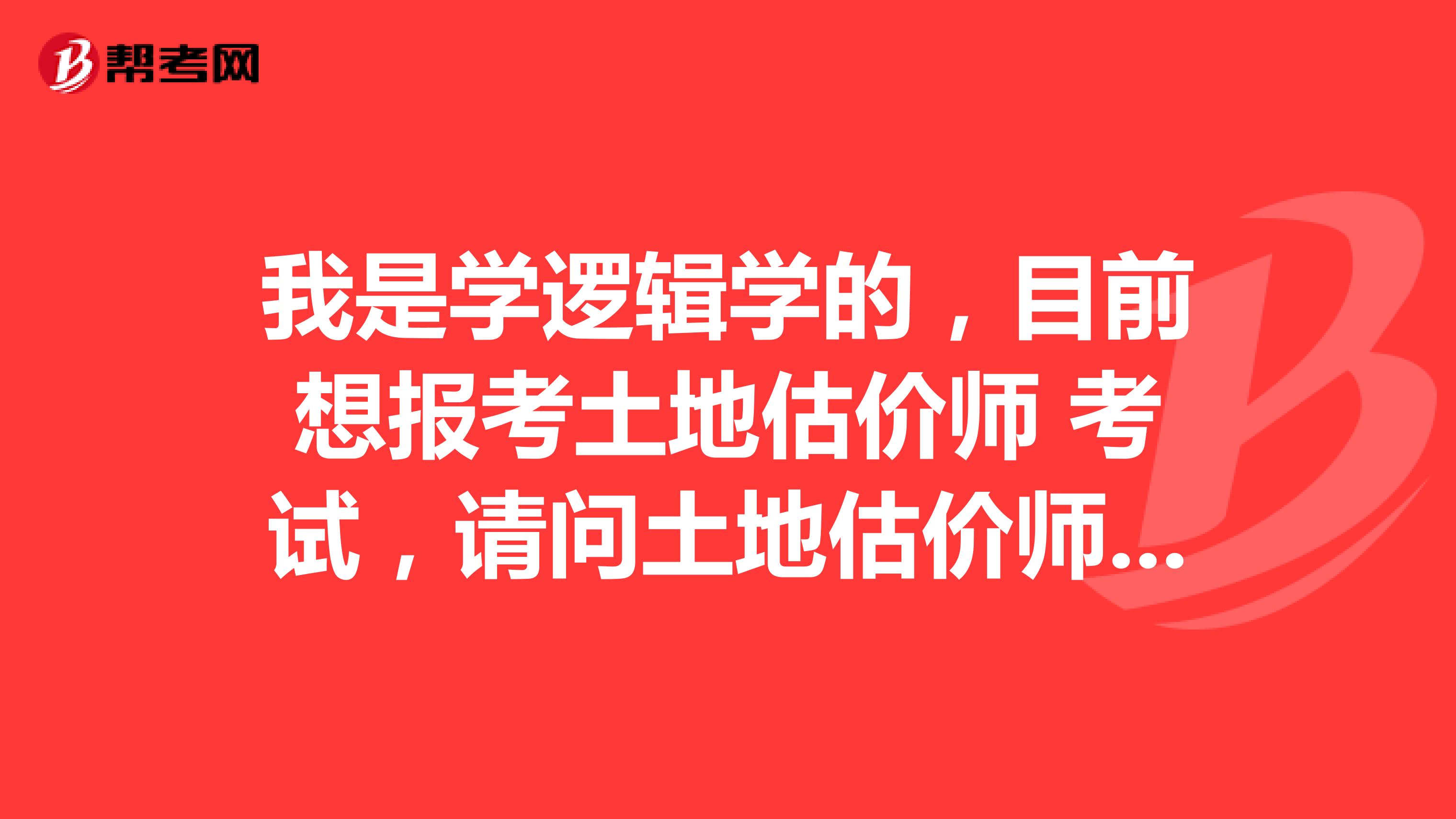 我是学逻辑学的,目前想报考土地估价师 考试,请问土地估价师 考试科目是什么?