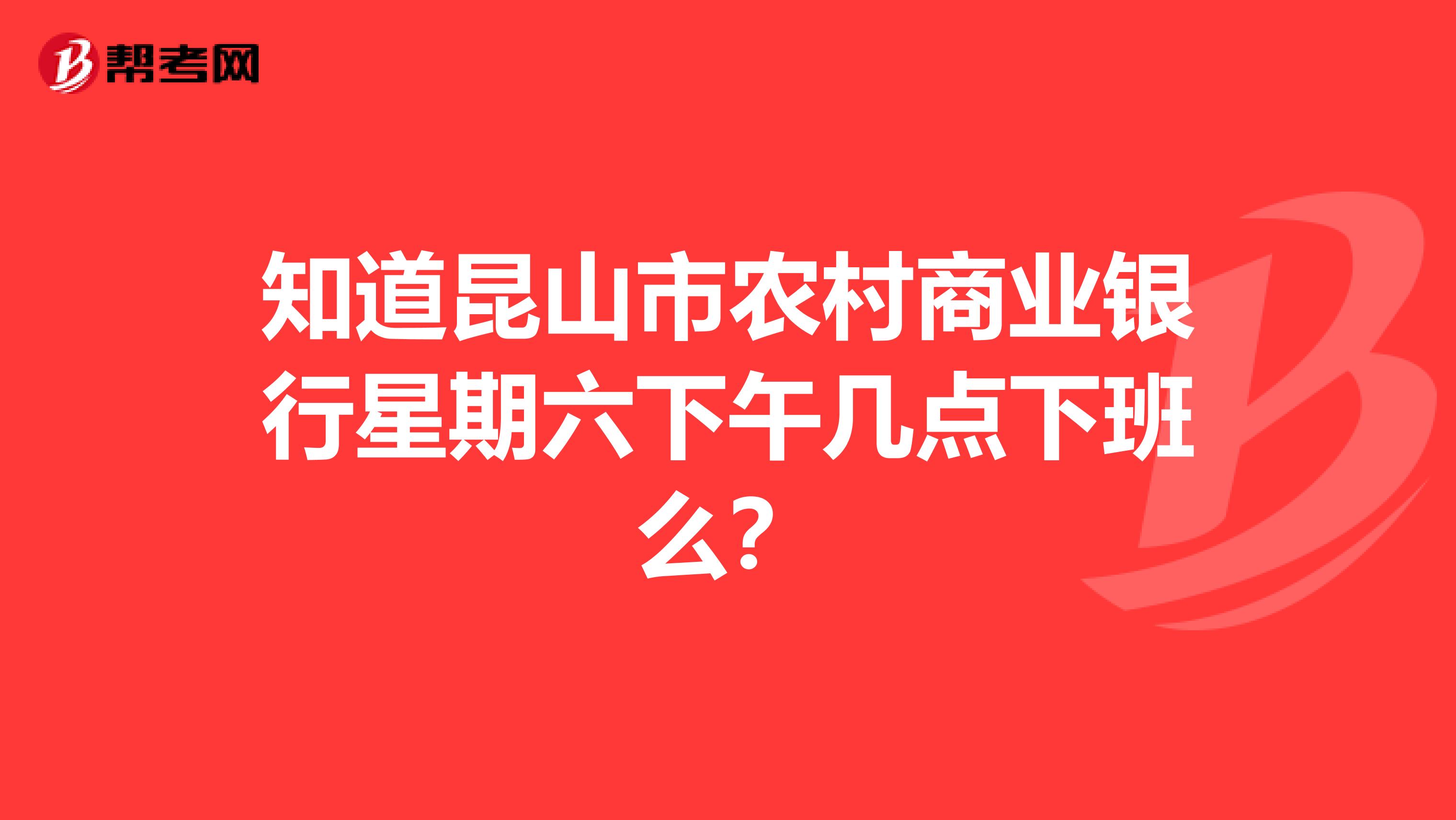 知道昆山市农村商业银行星期六下午几点下班么？