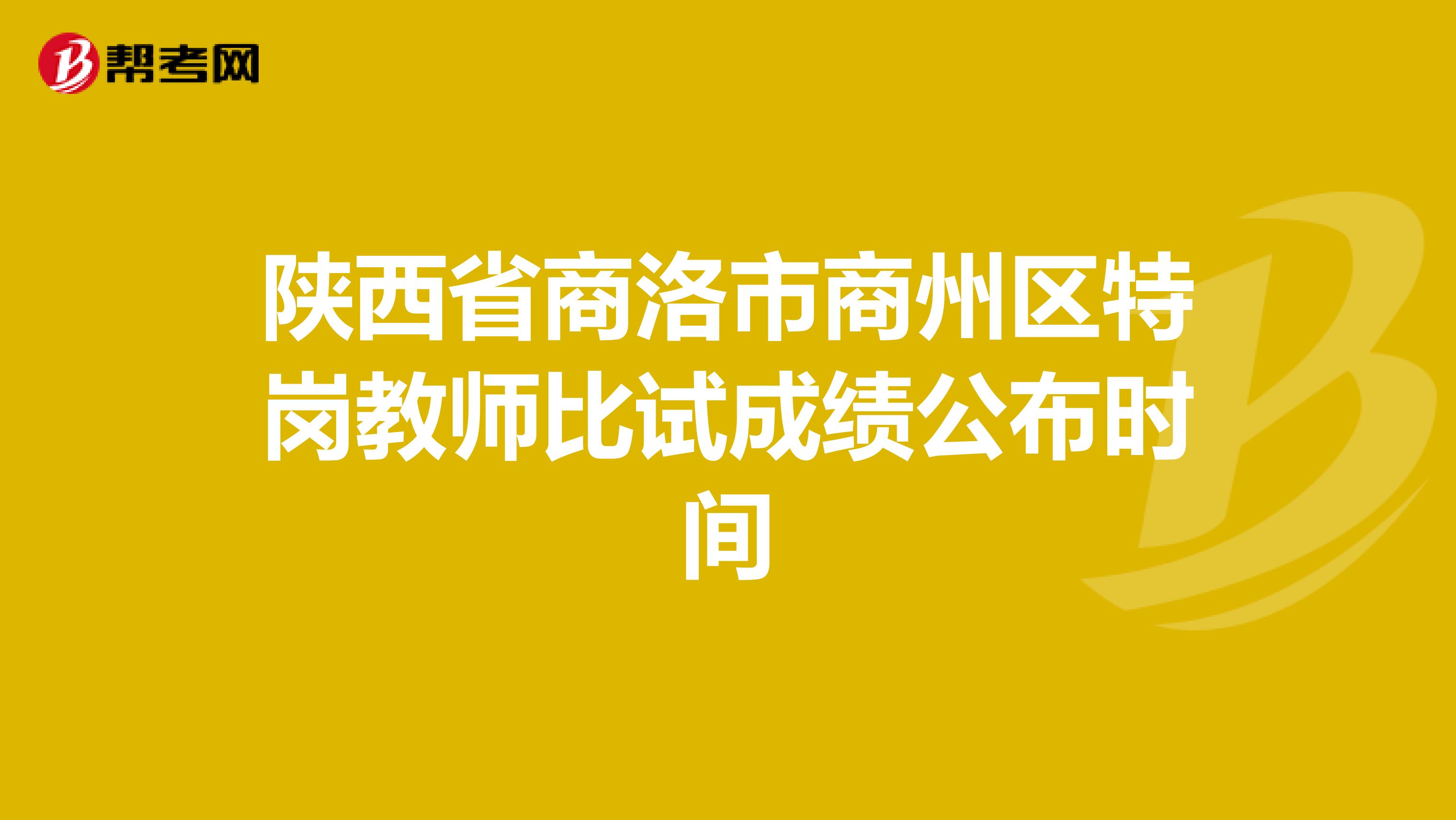 陕西省商洛市商州区特岗教师比试成绩公布时间