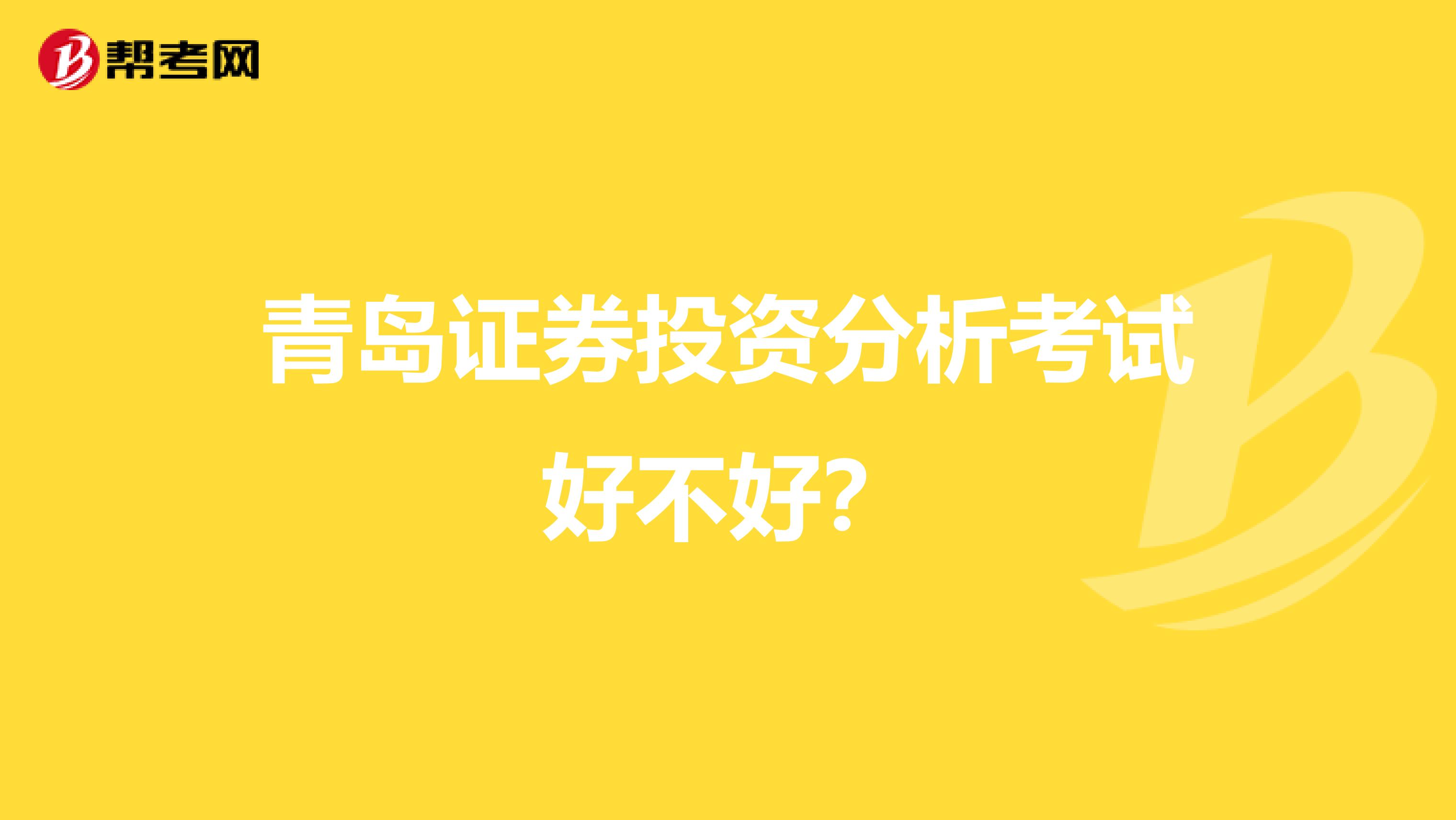 青岛证券投资分析考试好不好?