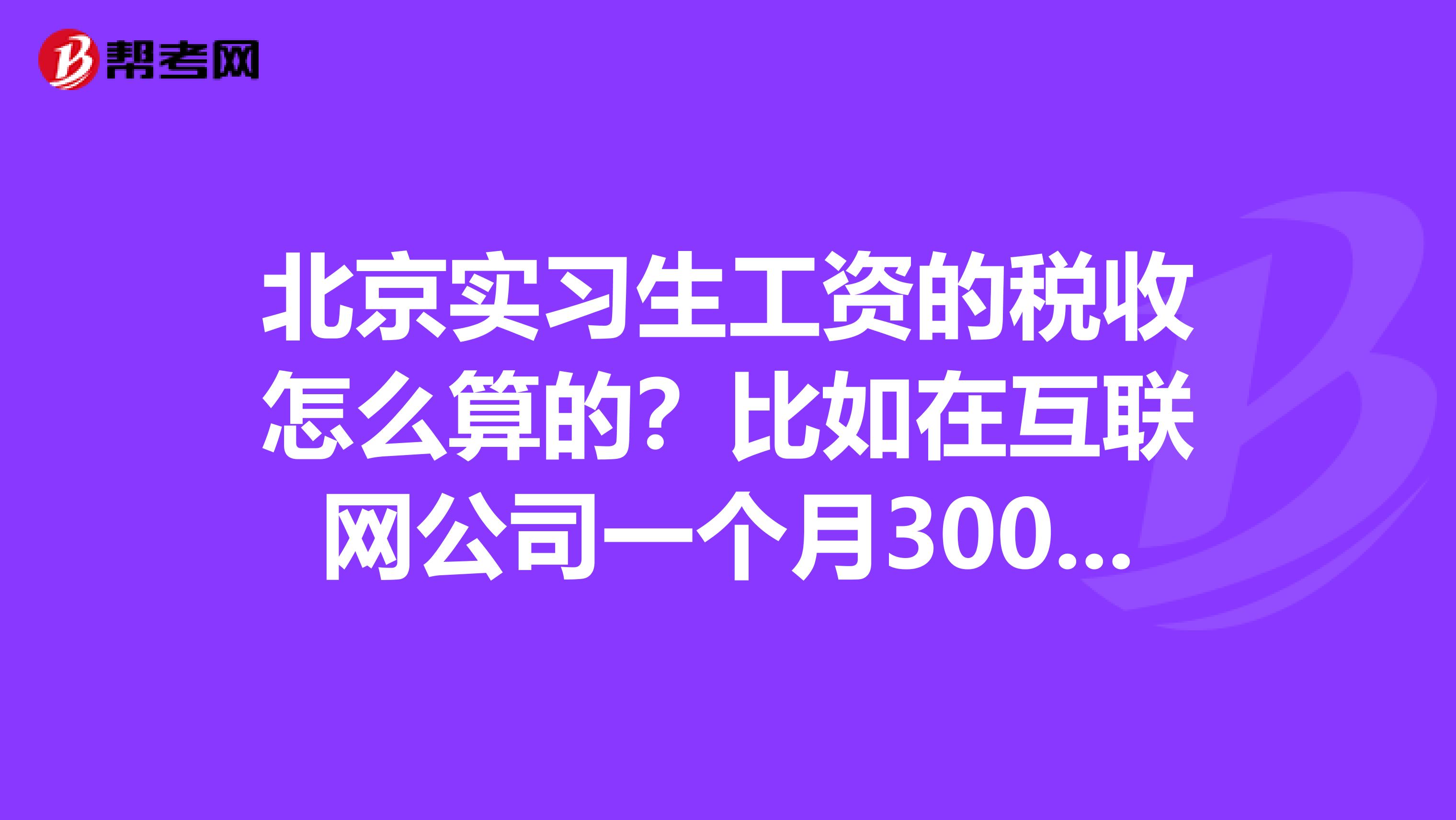 北京实习生工资的税收怎么算的？比如在互联网公司一个月3000实习工资，请问应缴税收多少，怎么算的