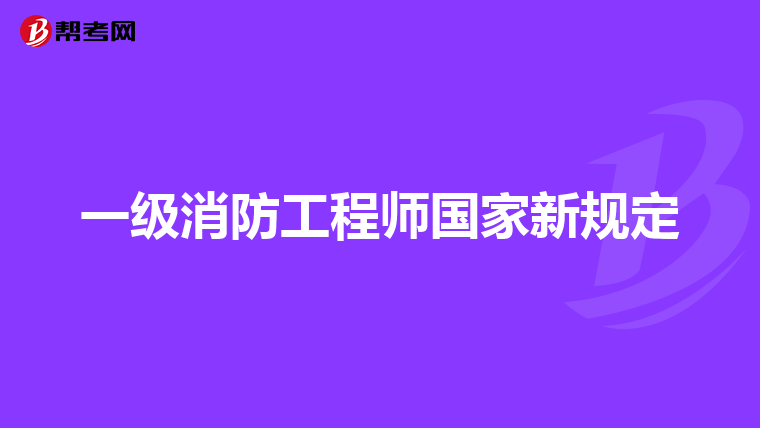 一级消防工程师国家新规定