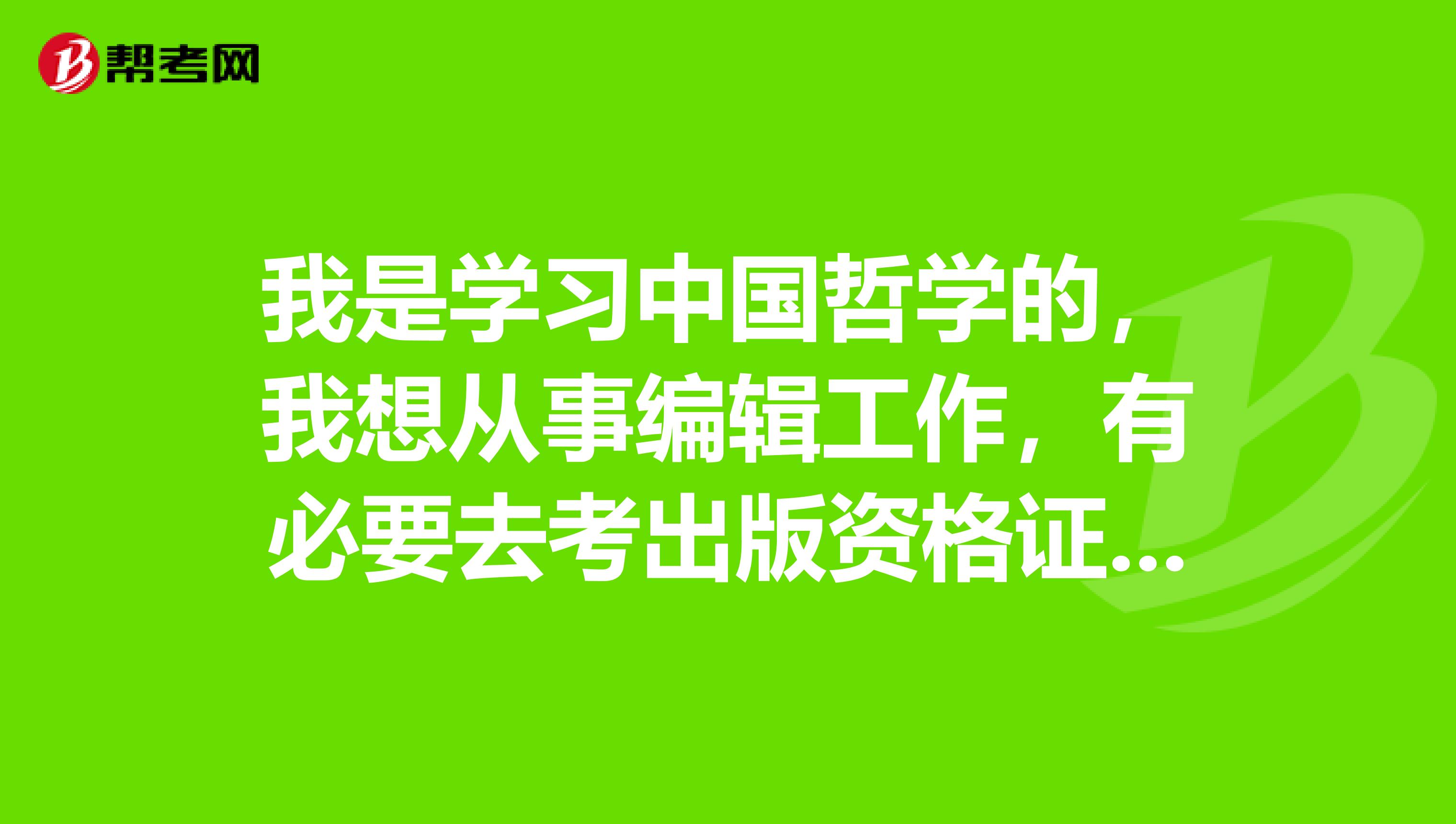 我是学习中国哲学的,我想从事编辑工作,有必要去考出版资格证书吗?