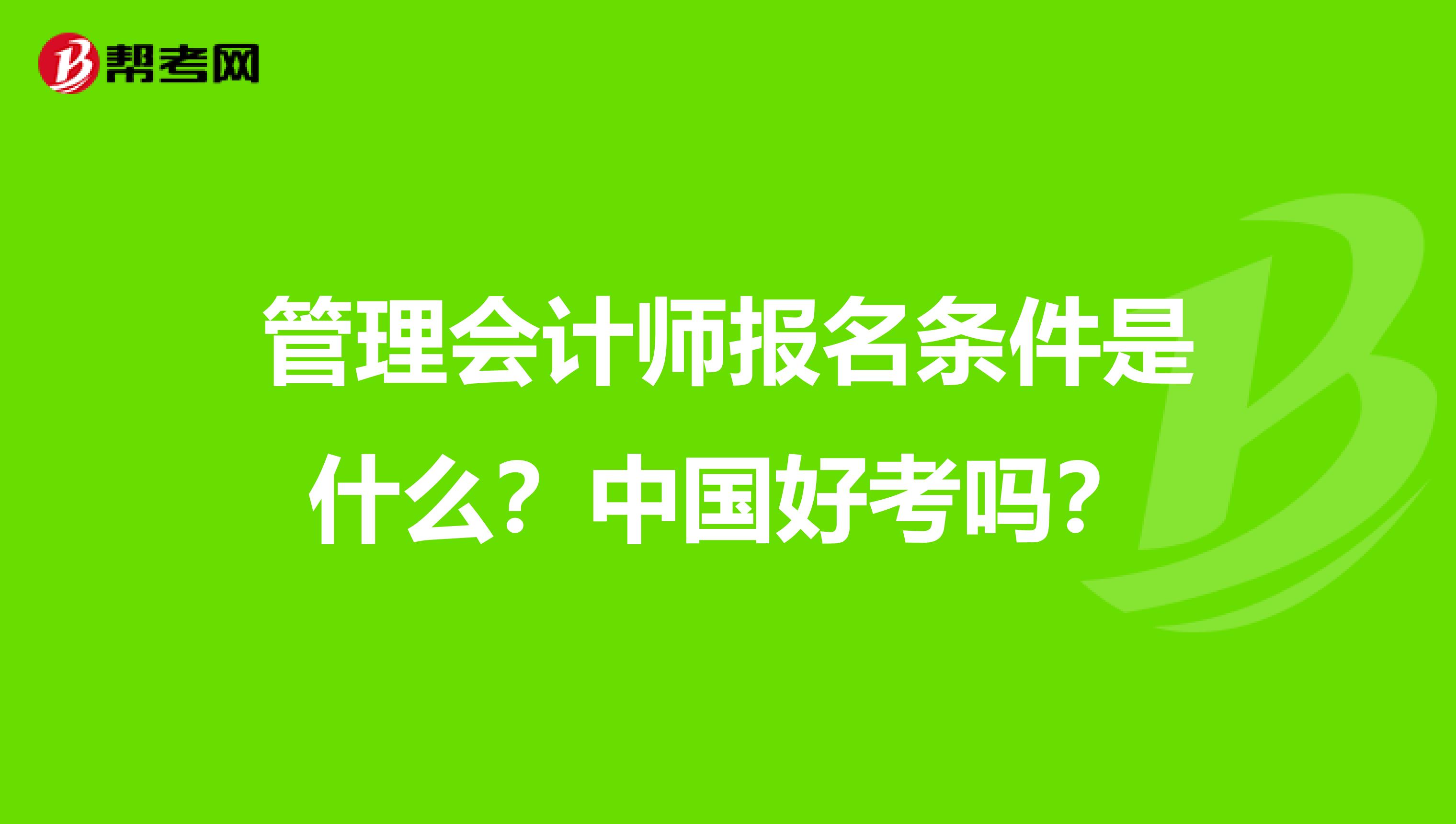 管理会计师报名条件是什么？中国好考吗？