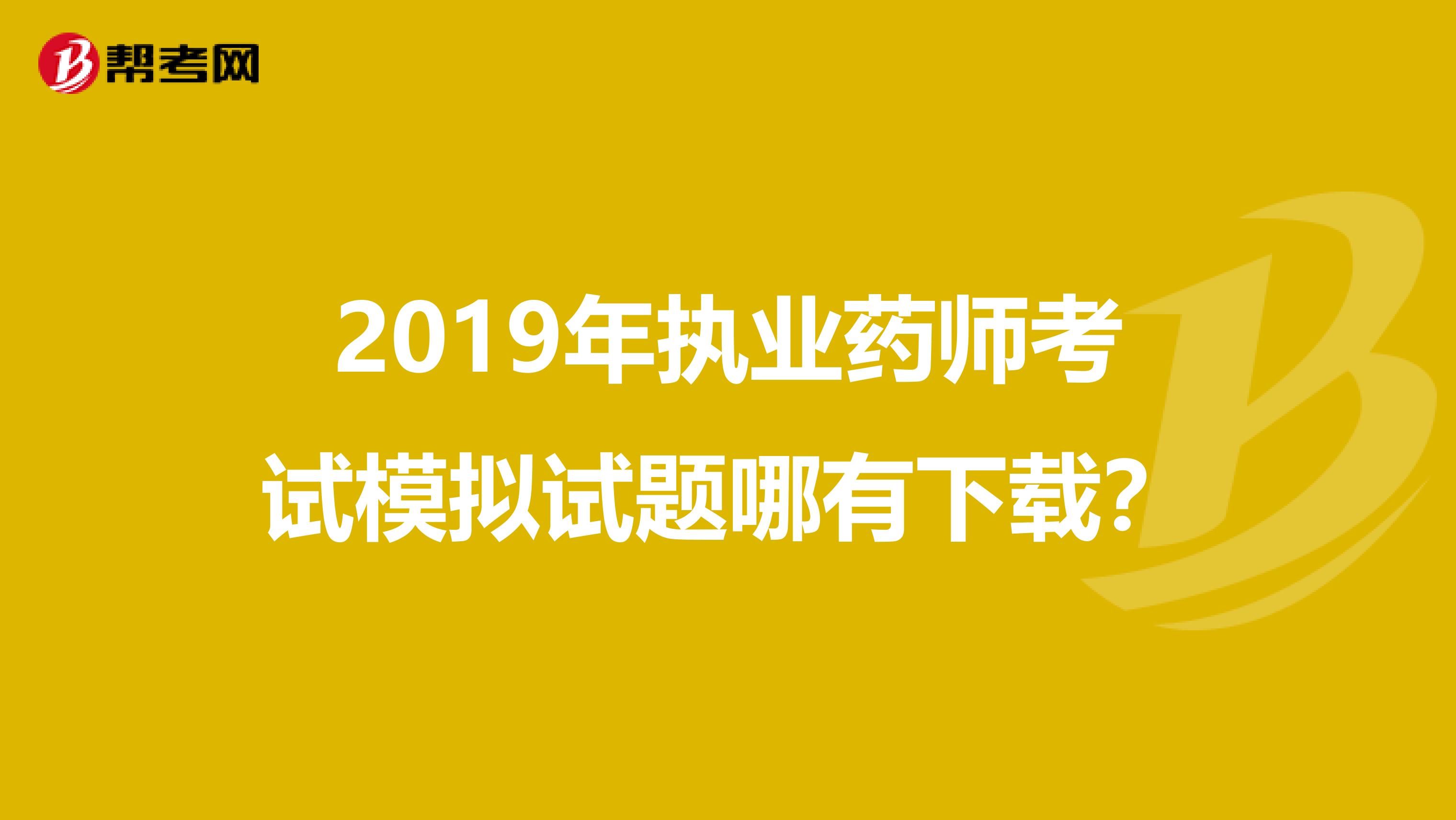 2019年执业药师考试模拟试题哪有下载?