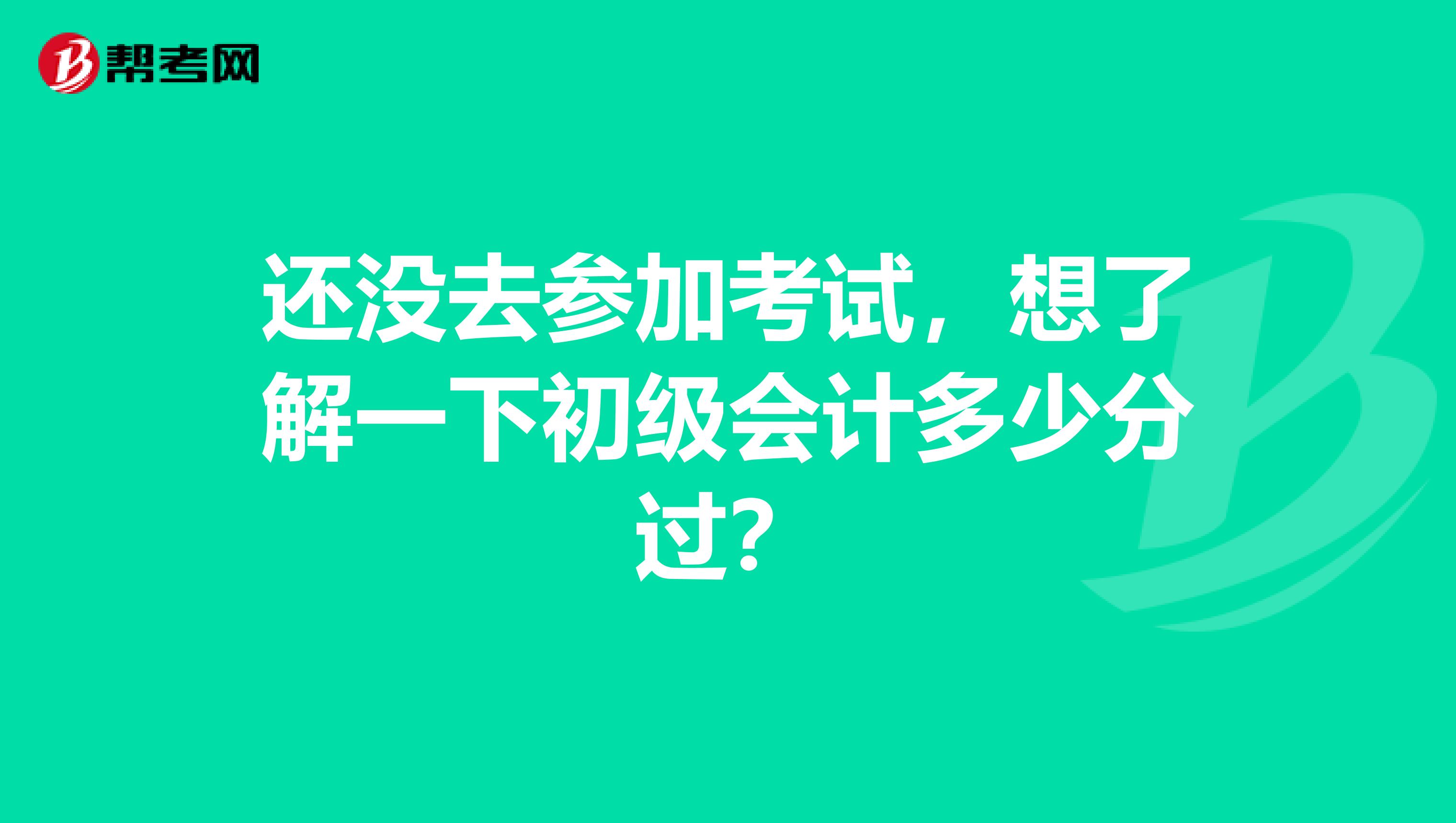 还没去参加考试，想了解一下初级会计多少分过？
