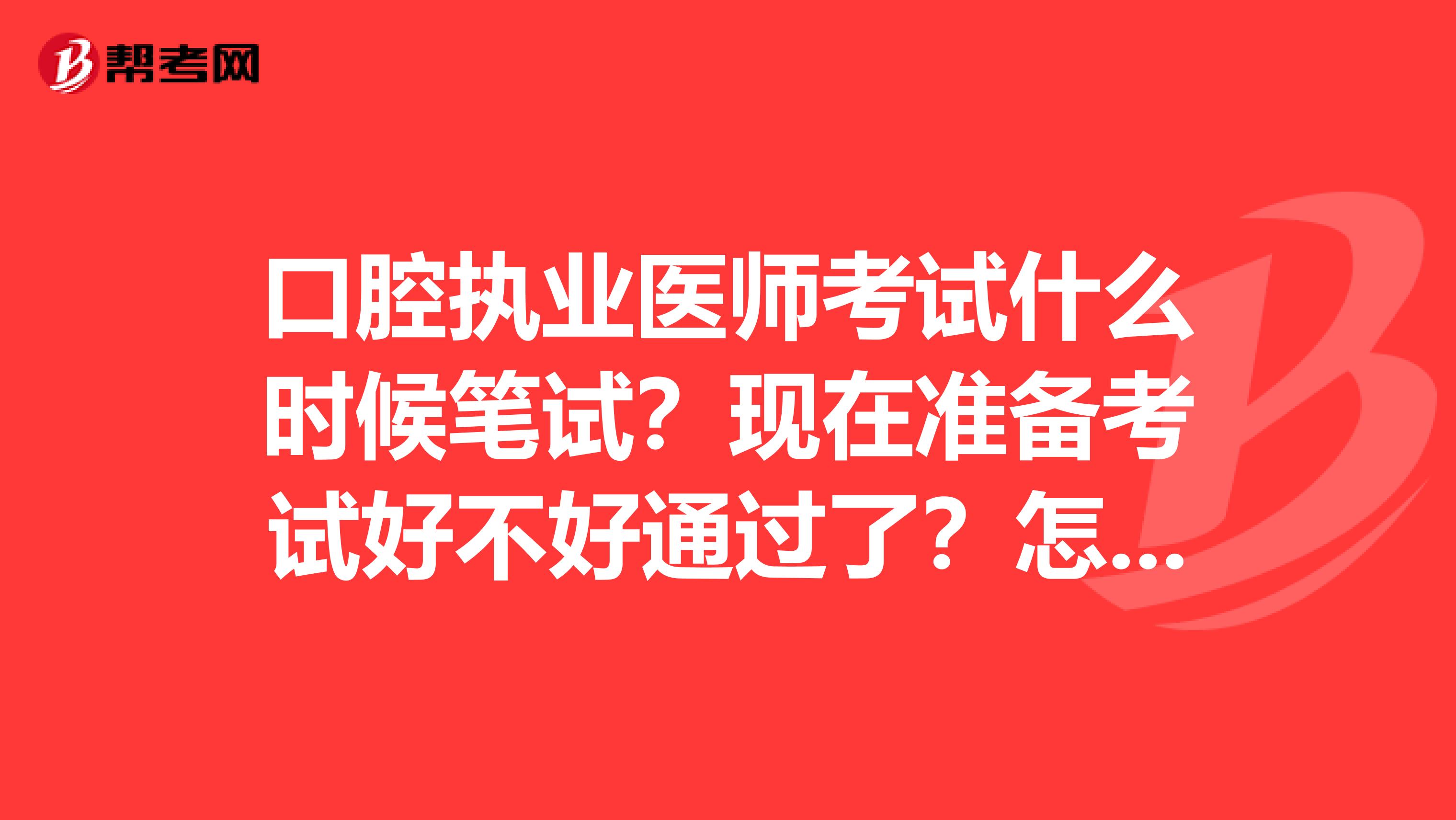 口腔执业医师考试什么时候笔试?现在准备考试好不好通过了?怎么查成绩?