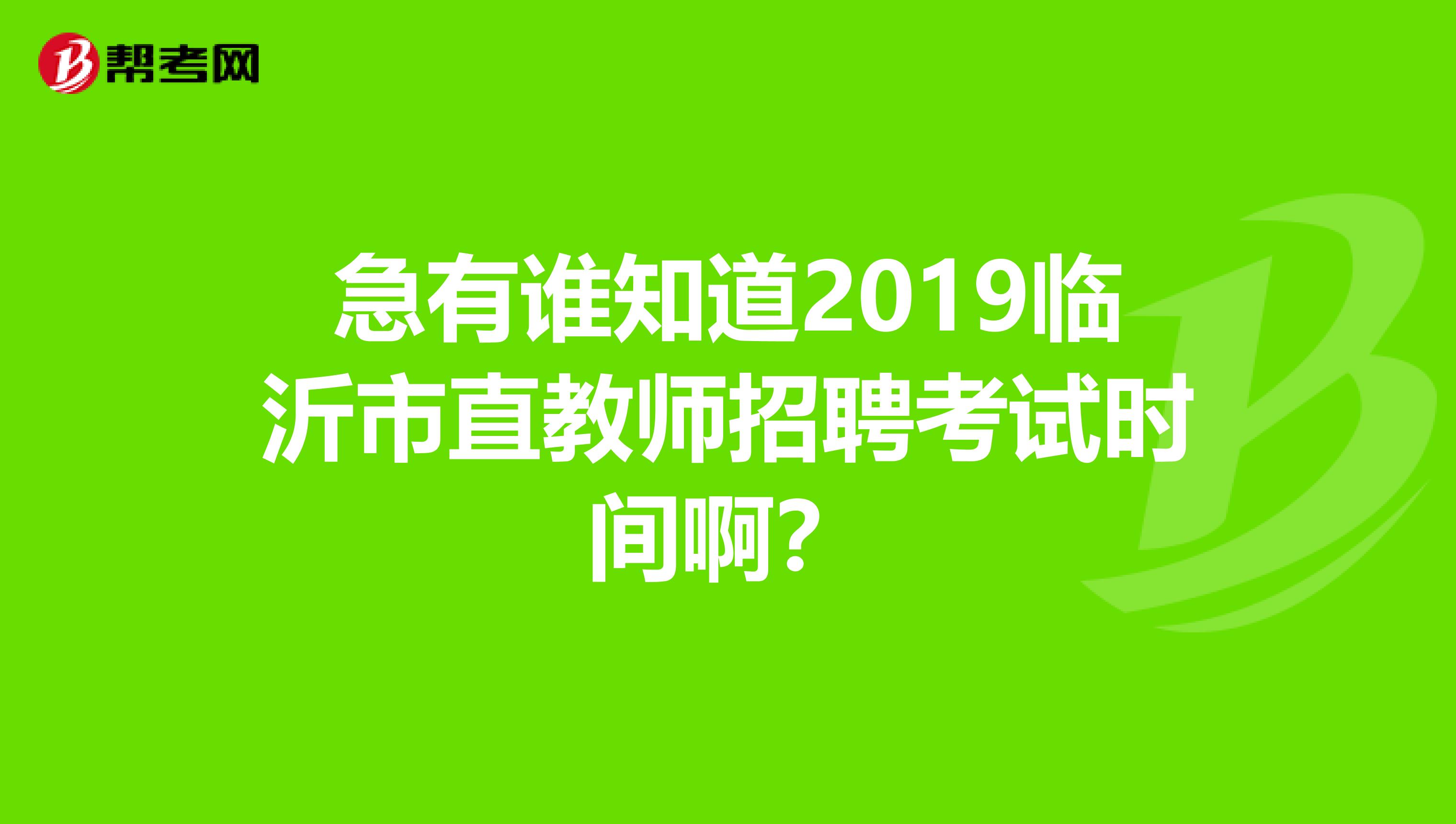 急有谁知道2019临沂市直教师招聘考试时间啊?
