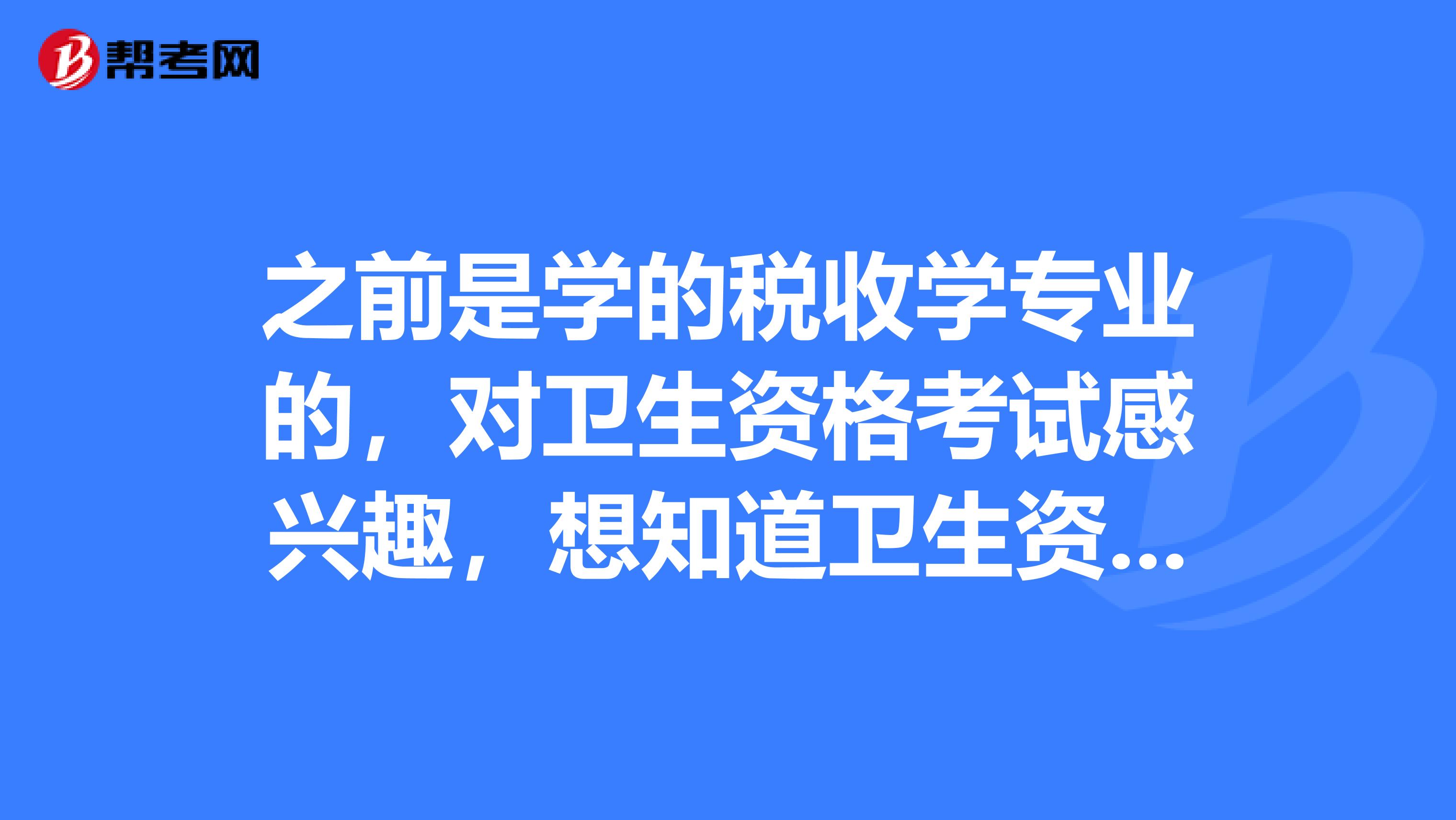 之前是学的税收学专业的,对卫生资格考试感兴趣,想知道卫生资格考试报考条件是什么?告诉我一下吧